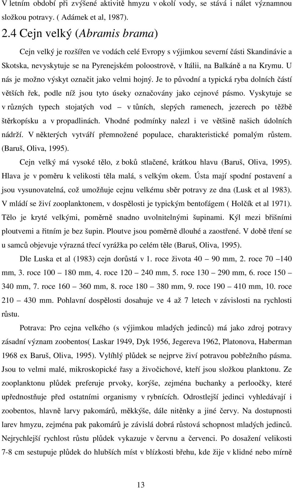 U nás je možno výskyt označit jako velmi hojný. Je to původní a typická ryba dolních částí větších řek, podle níž jsou tyto úseky označovány jako cejnové pásmo.