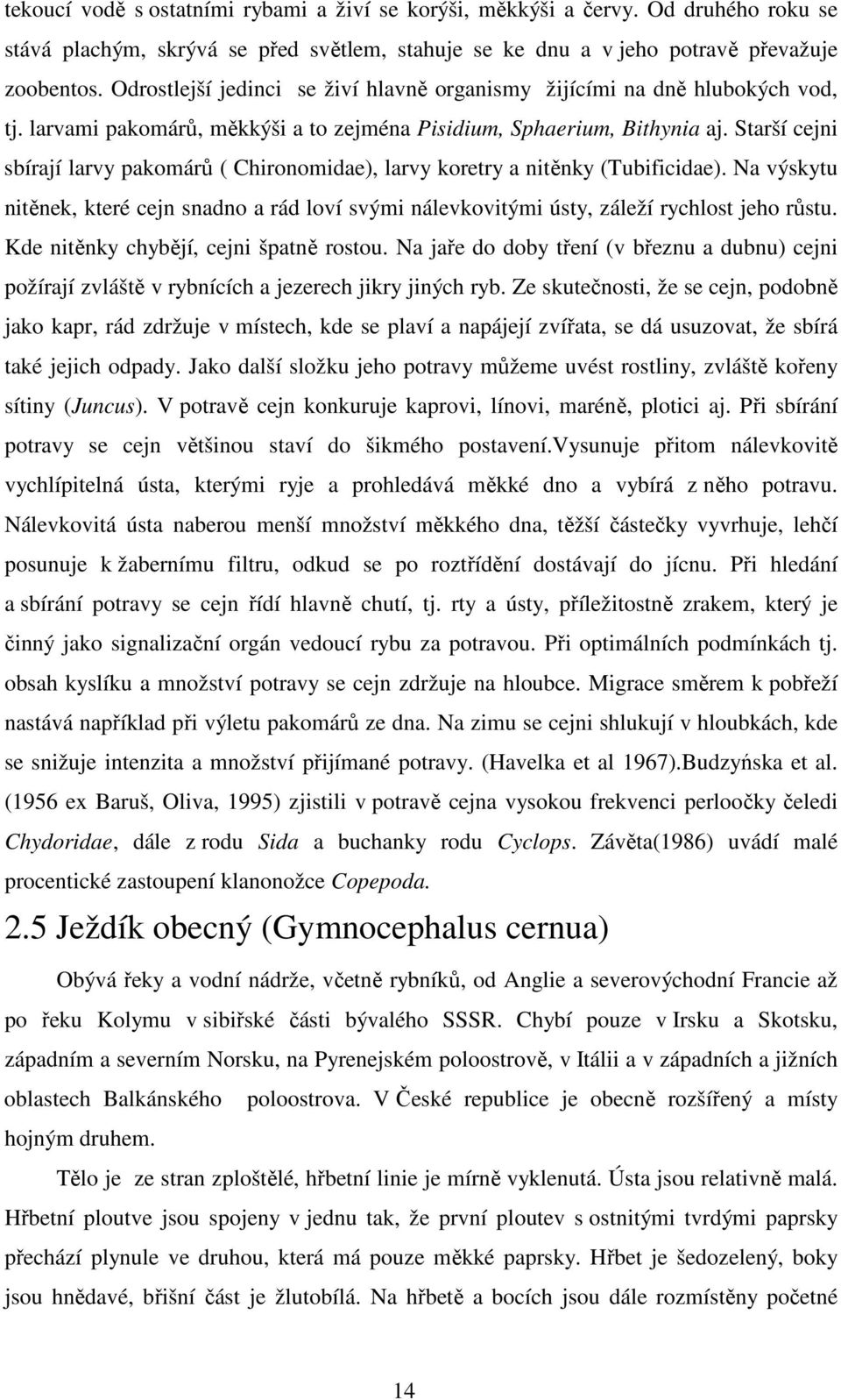 Starší cejni sbírají larvy pakomárů ( Chironomidae), larvy koretry a nitěnky (Tubificidae). Na výskytu nitěnek, které cejn snadno a rád loví svými nálevkovitými ústy, záleží rychlost jeho růstu.