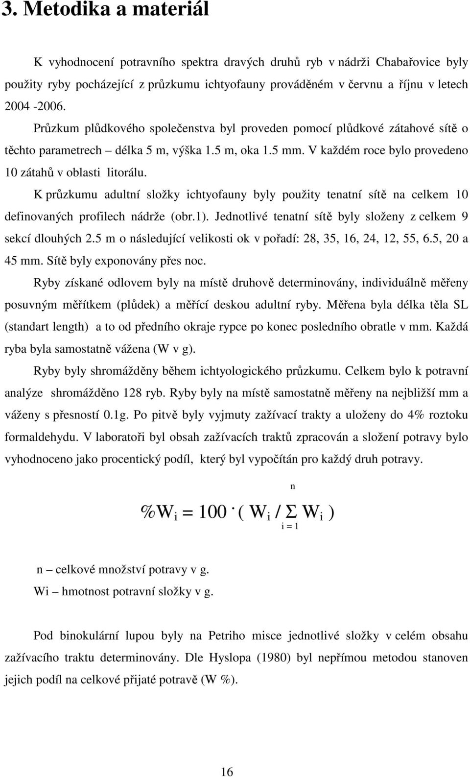 K průzkumu adultní složky ichtyofauny byly použity tenatní sítě na celkem 10 definovaných profilech nádrže (obr.1). Jednotlivé tenatní sítě byly složeny z celkem 9 sekcí dlouhých 2.