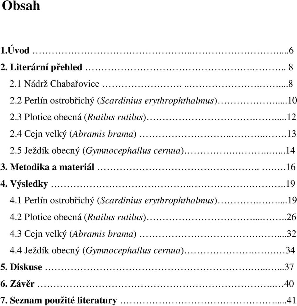 Metodika a materiál.....16 4. Výsledky.....19 4.1 Perlín ostrobřichý (Scardinius erythrophthalmus)....19 4.2 Plotice obecná (Rutilus rutilus).