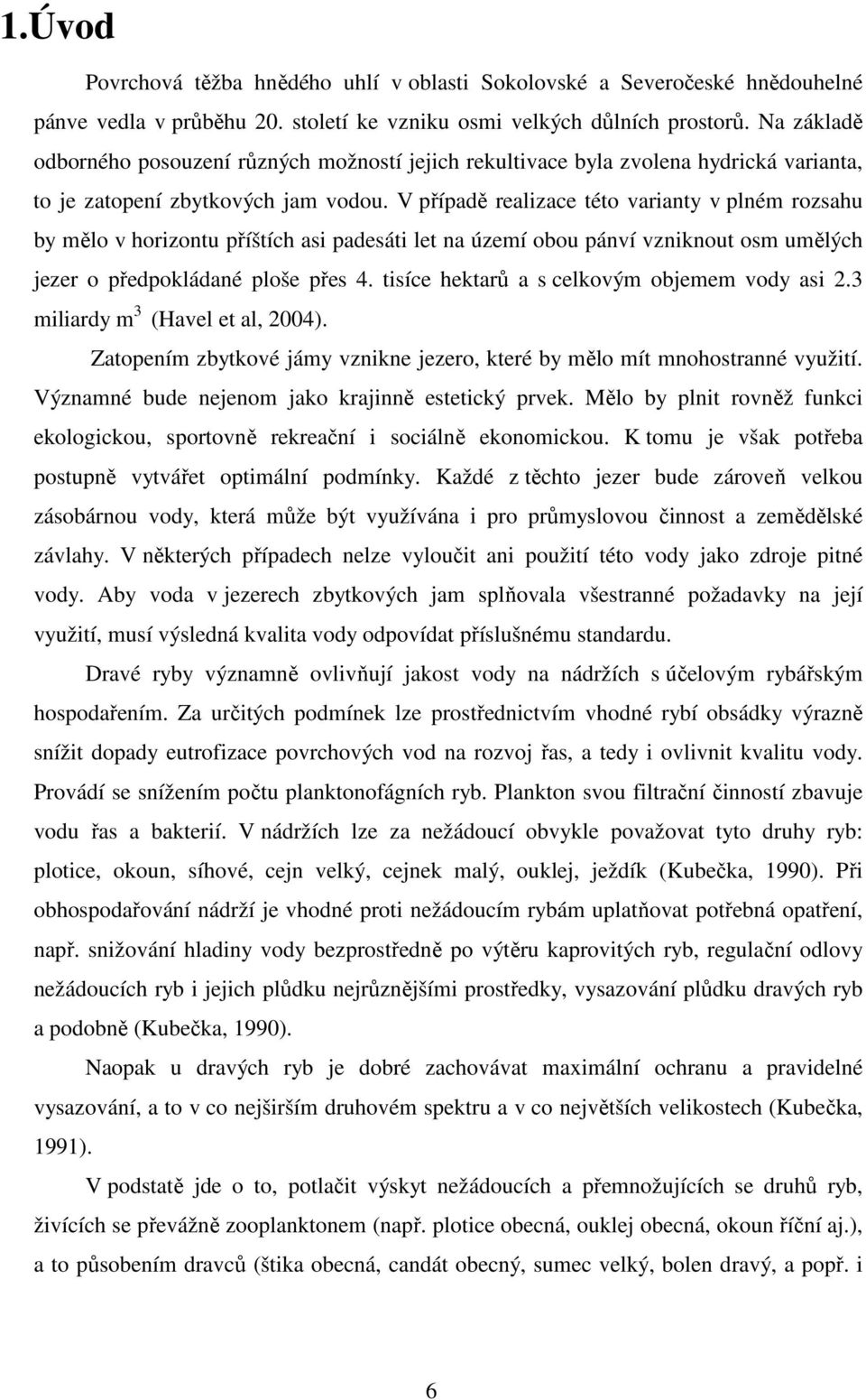 V případě realizace této varianty v plném rozsahu by mělo v horizontu příštích asi padesáti let na území obou pánví vzniknout osm umělých jezer o předpokládané ploše přes 4.