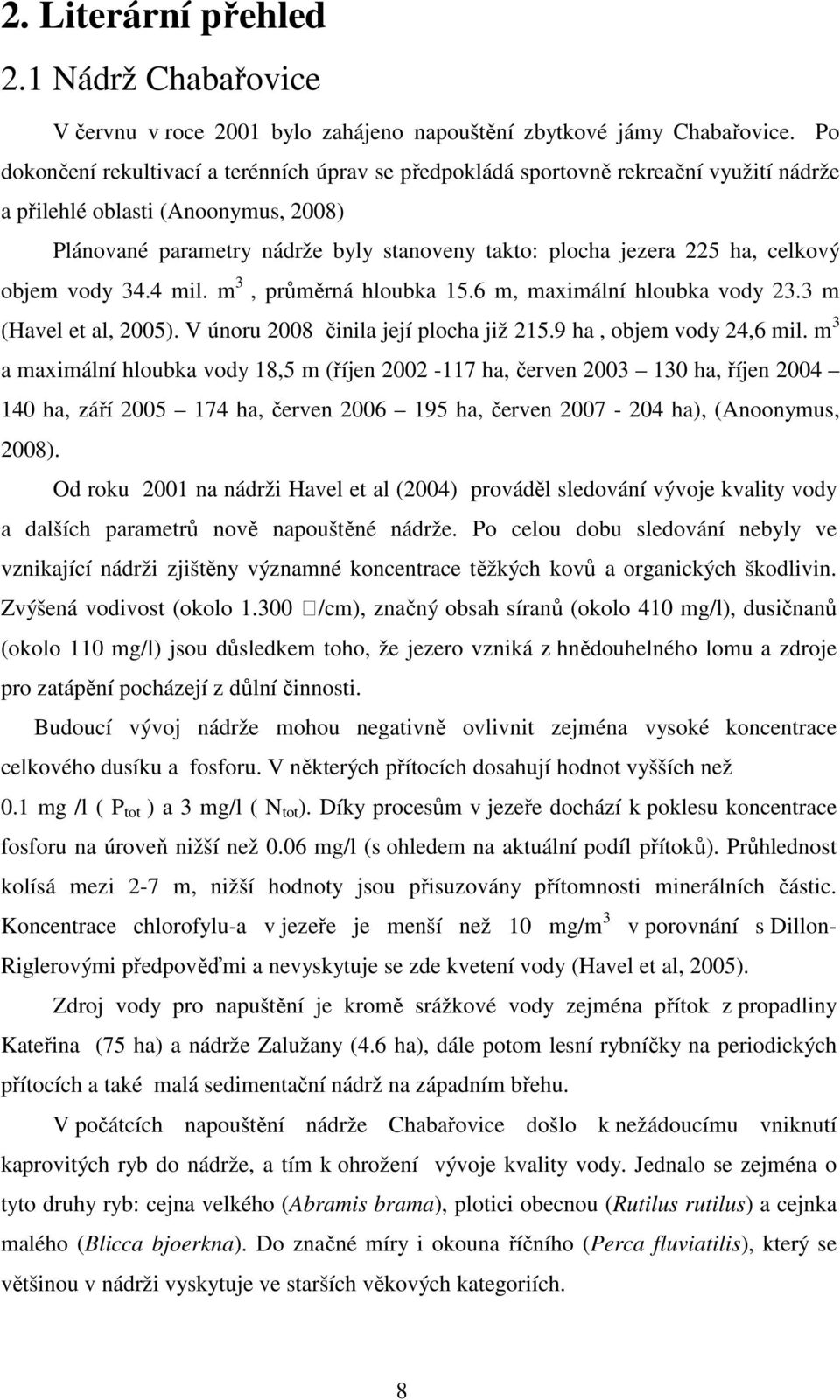 ha, celkový objem vody 34.4 mil. m 3, průměrná hloubka 15.6 m, maximální hloubka vody 23.3 m (Havel et al, 2005). V únoru 2008 činila její plocha již 215.9 ha, objem vody 24,6 mil.