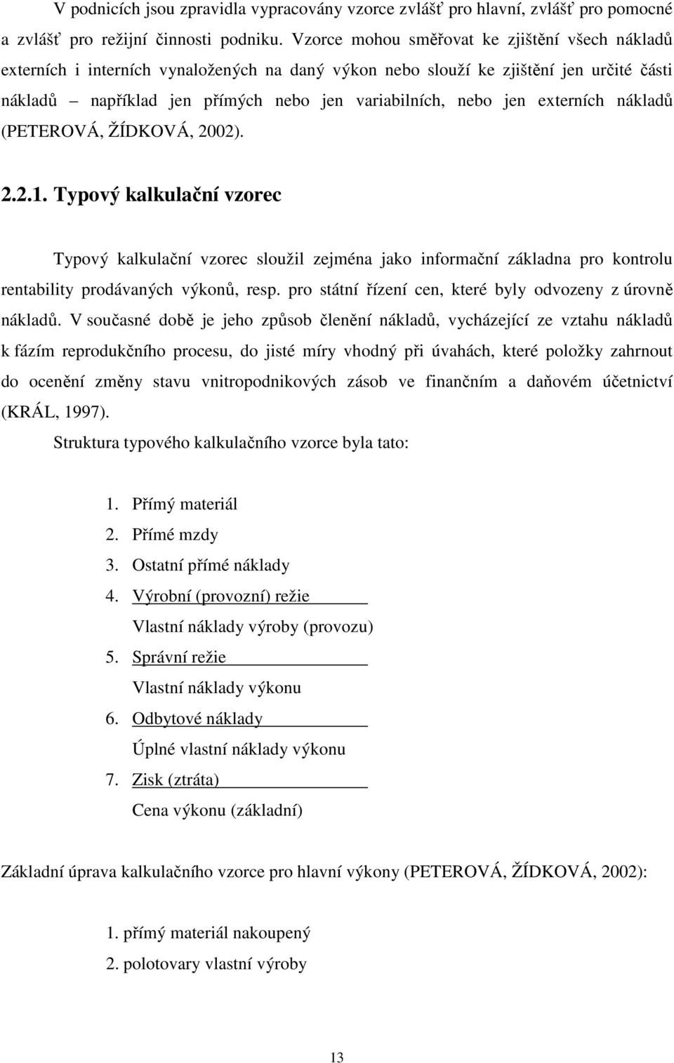 externích nákladů (PETEROVÁ, ŽÍDKOVÁ, 2002). 2.2.1. Typový kalkulační vzorec Typový kalkulační vzorec sloužil zejména jako informační základna pro kontrolu rentability prodávaných výkonů, resp.