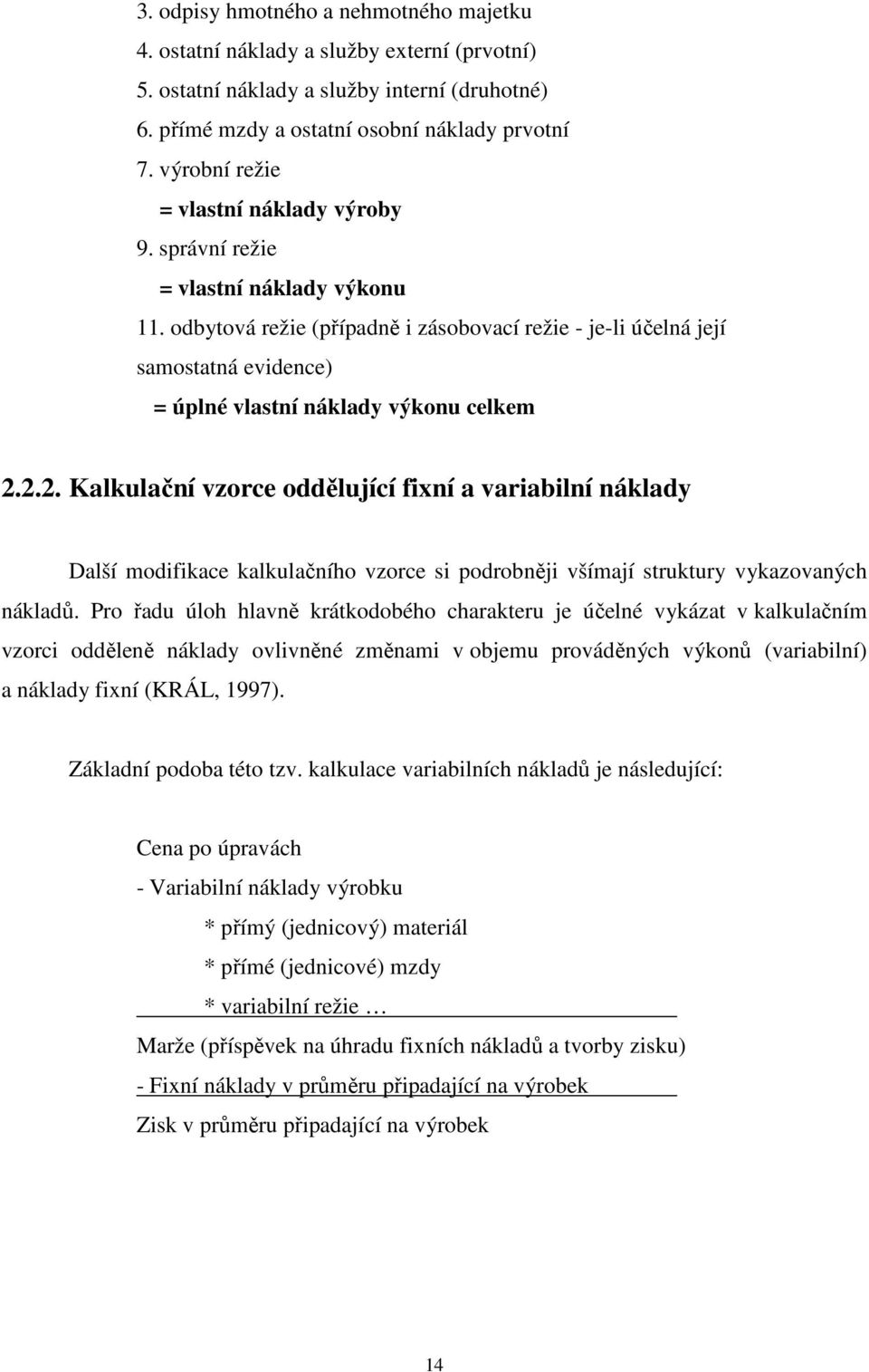 odbytová režie (případně i zásobovací režie - je-li účelná její samostatná evidence) = úplné vlastní náklady výkonu celkem 2.