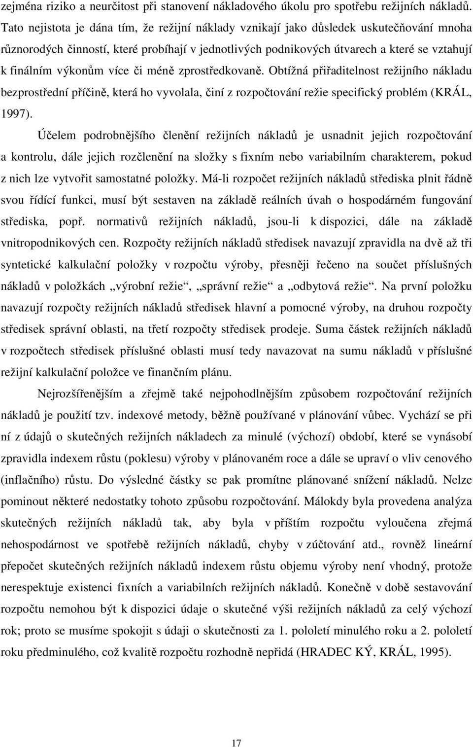 výkonům více či méně zprostředkovaně. Obtížná přiřaditelnost režijního nákladu bezprostřední příčině, která ho vyvolala, činí z rozpočtování režie specifický problém (KRÁL, 1997).