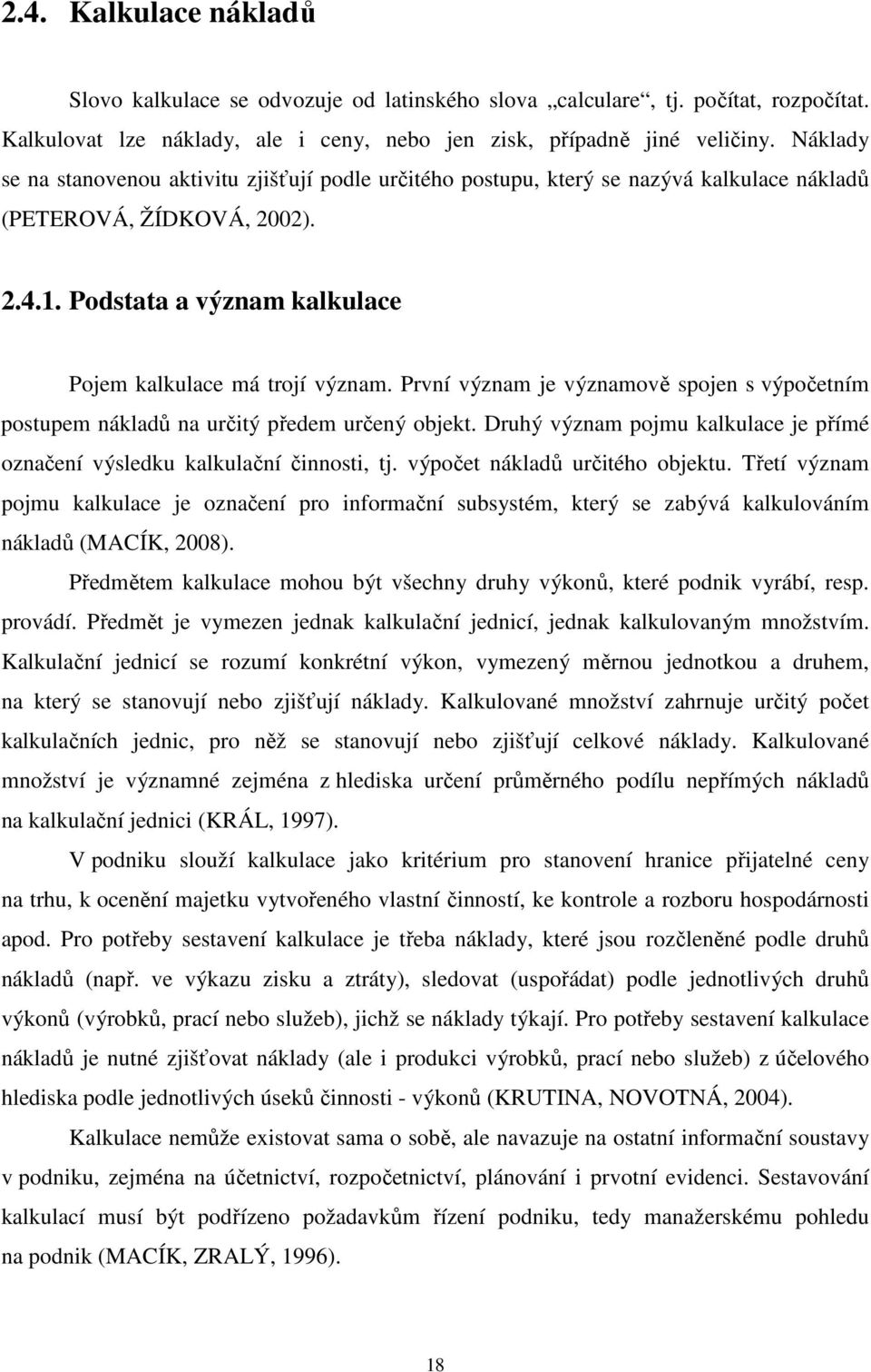První význam je významově spojen s výpočetním postupem nákladů na určitý předem určený objekt. Druhý význam pojmu kalkulace je přímé označení výsledku kalkulační činnosti, tj.
