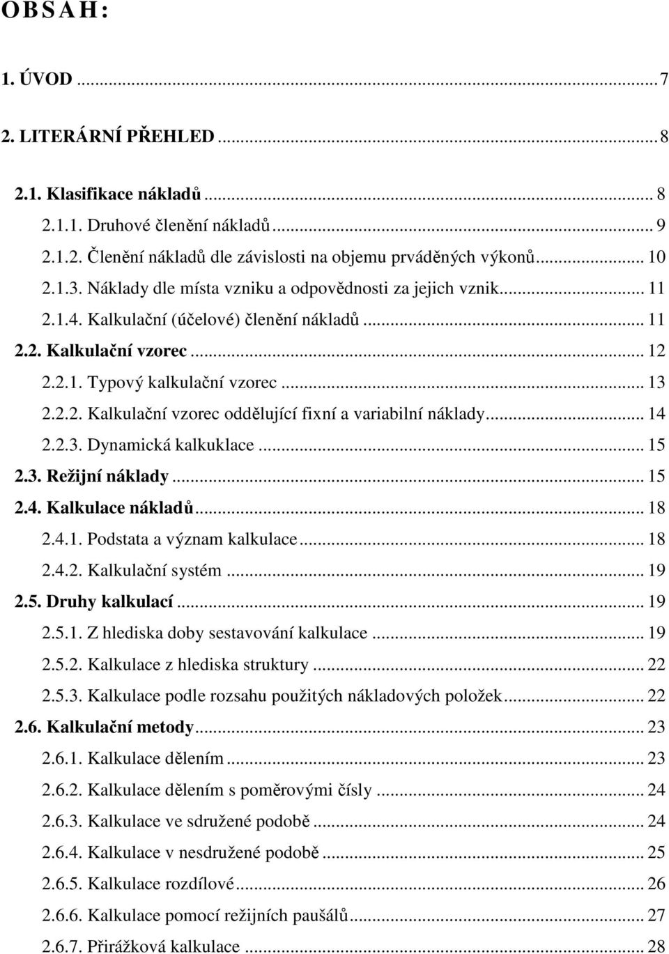 .. 14 2.2.3. Dynamická kalkuklace... 15 2.3. Režijní náklady... 15 2.4. Kalkulace nákladů... 18 2.4.1. Podstata a význam kalkulace... 18 2.4.2. Kalkulační systém... 19 2.5. Druhy kalkulací... 19 2.5.1. Z hlediska doby sestavování kalkulace.