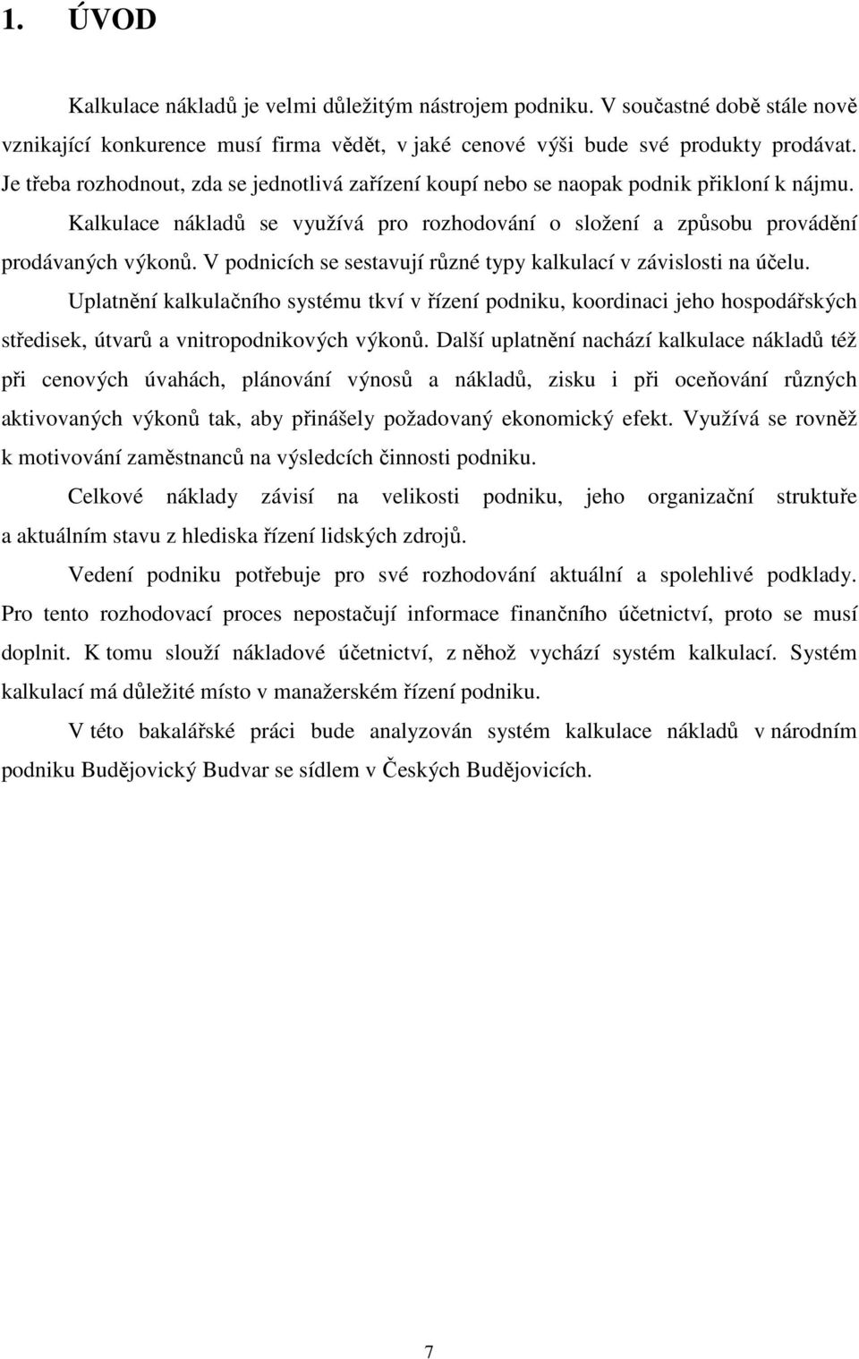 V podnicích se sestavují různé typy kalkulací v závislosti na účelu. Uplatnění kalkulačního systému tkví v řízení podniku, koordinaci jeho hospodářských středisek, útvarů a vnitropodnikových výkonů.