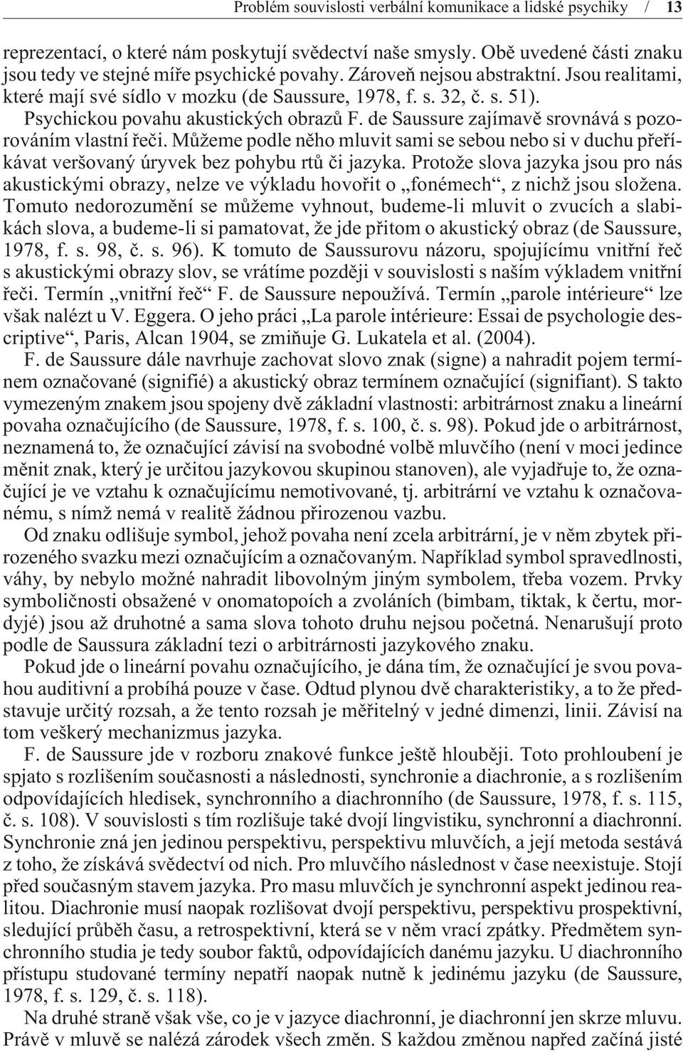 de Saussure zajímavì srovnává s pozorováním vlastní øeèi. Mùžeme podle nìho mluvit sami se sebou nebo si v duchu pøeøíkávat veršovaný úryvek bez pohybu rtù èi jazyka.