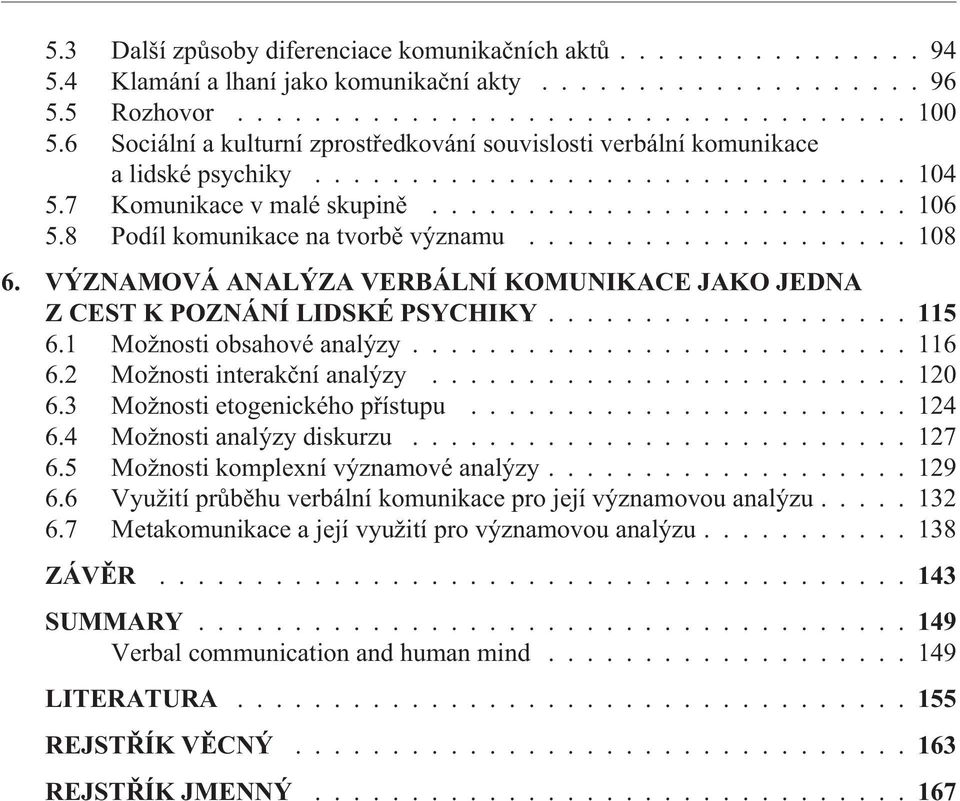 8 Podíl komunikace na tvorbì významu.................... 108 6. VÝZNAMOVÁ ANALÝZA VERBÁLNÍ KOMUNIKACE JAKO JEDNA Z CEST K POZNÁNÍ LIDSKÉ PSYCHIKY...115 6.1 Možnosti obsahové analýzy.......................... 116 6.