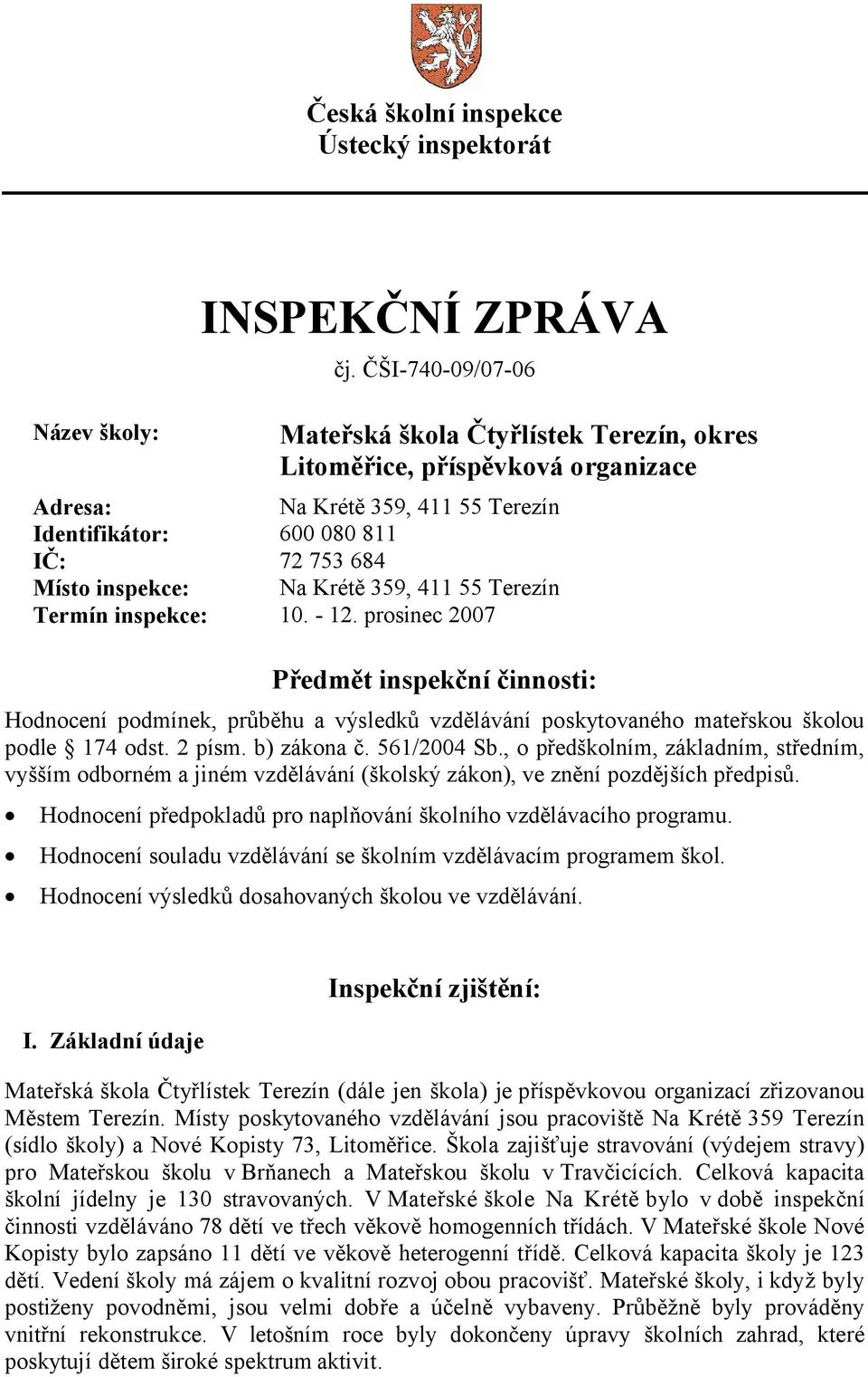 359, 411 55 Terezín Termín inspekce: 10. - 12. prosinec 2007 Předmět inspekční činnosti: Hodnocení podmínek, průběhu a výsledků vzdělávání poskytovaného mateřskou školou podle 174 odst. 2 písm.