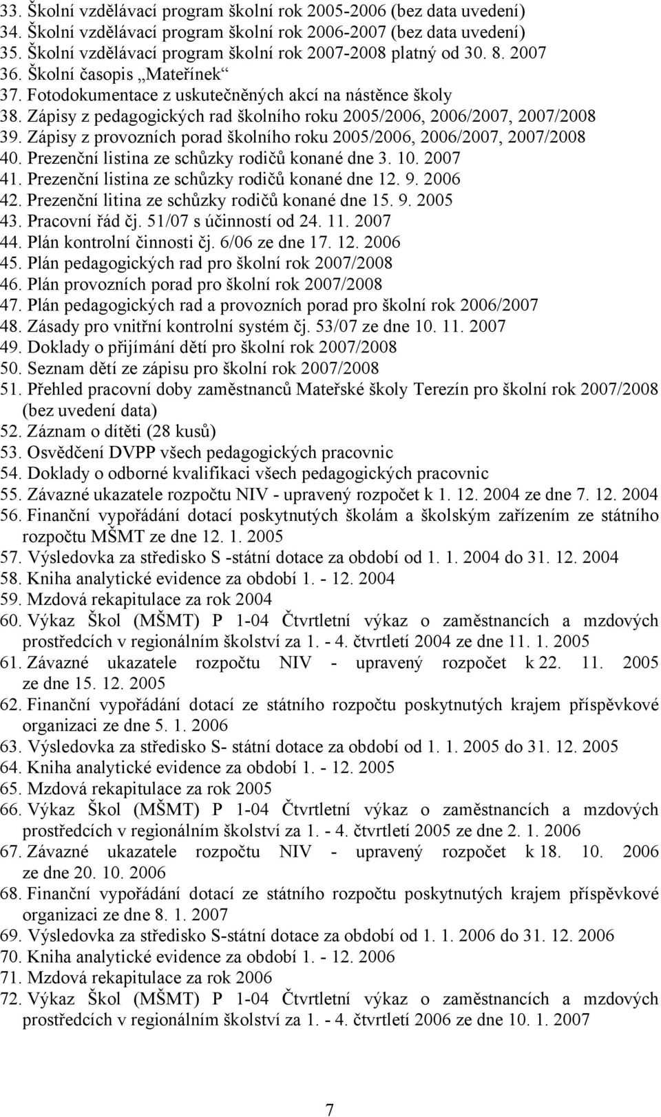Zápisy z pedagogických rad školního roku 2005/2006, 2006/2007, 2007/2008 39. Zápisy z provozních porad školního roku 2005/2006, 2006/2007, 2007/2008 40.
