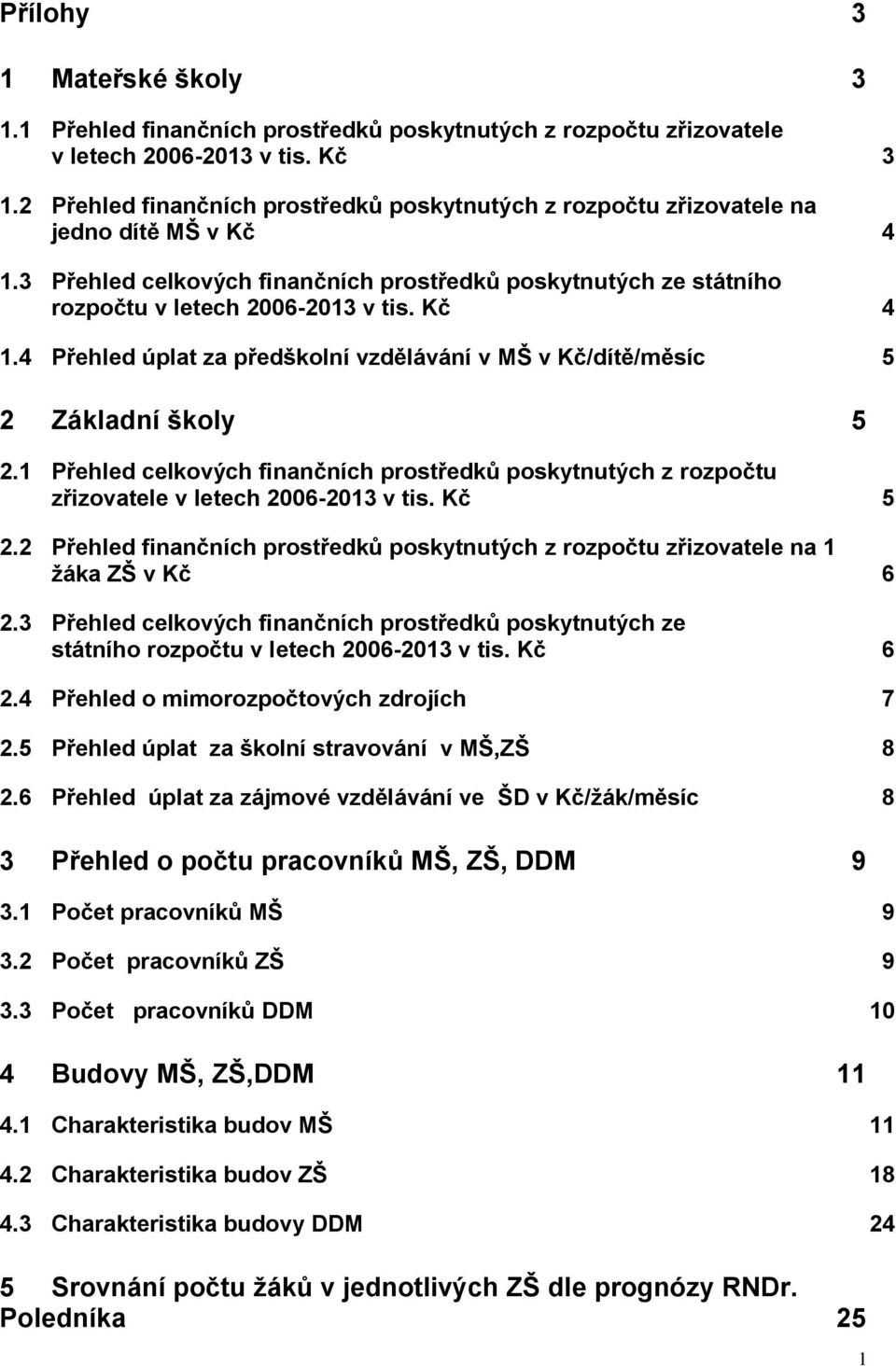 Kč 4 1.4 Přehled úplat za předškolní vzdělávání v MŠ v Kč/dítě/měsíc 5 2 Základní školy 5 2.1 Přehled celkových finančních prostředků poskytnutých z rozpočtu zřizovatele v letech 2006-2013 v tis.