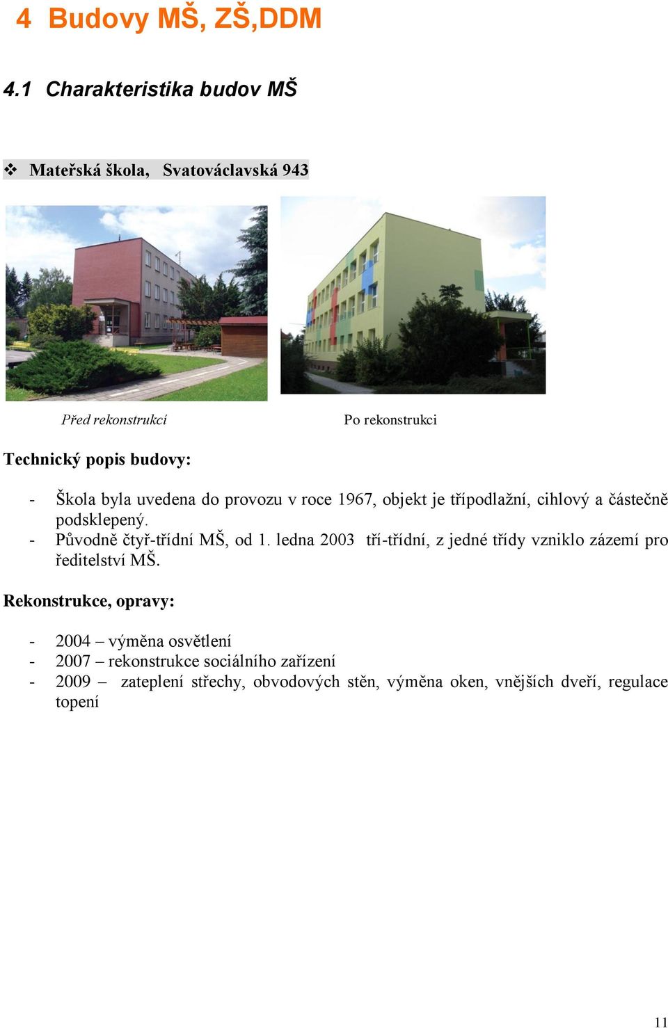 byla uvedena do provozu v roce 1967, objekt je třípodlažní, cihlový a částečně podsklepený. - Původně čtyř-třídní MŠ, od 1.