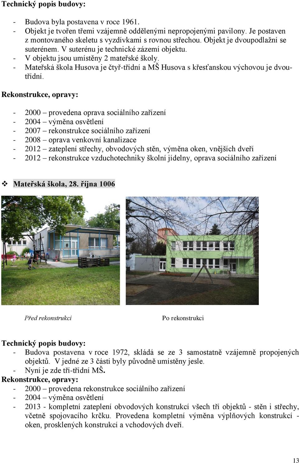 - Mateřská škola Husova je čtyř-třídní a MŠ Husova s křesťanskou výchovou je dvoutřídní.