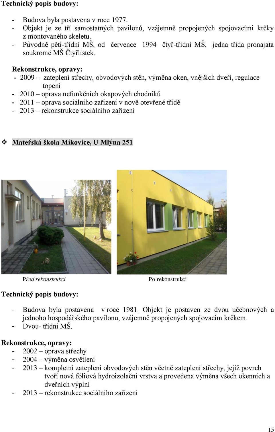 Rekonstrukce, opravy: - 2009 zateplení střechy, obvodových stěn, výměna oken, vnějších dveří, regulace topení - 2010 oprava nefunkčních okapových chodníků - 2011 oprava sociálního zařízení v nově