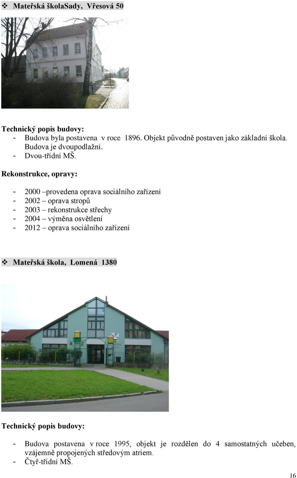 Rekonstrukce, opravy: - 2000 provedena oprava sociálního zařízení - 2002 oprava stropů - 2003 rekonstrukce střechy - 2004 výměna