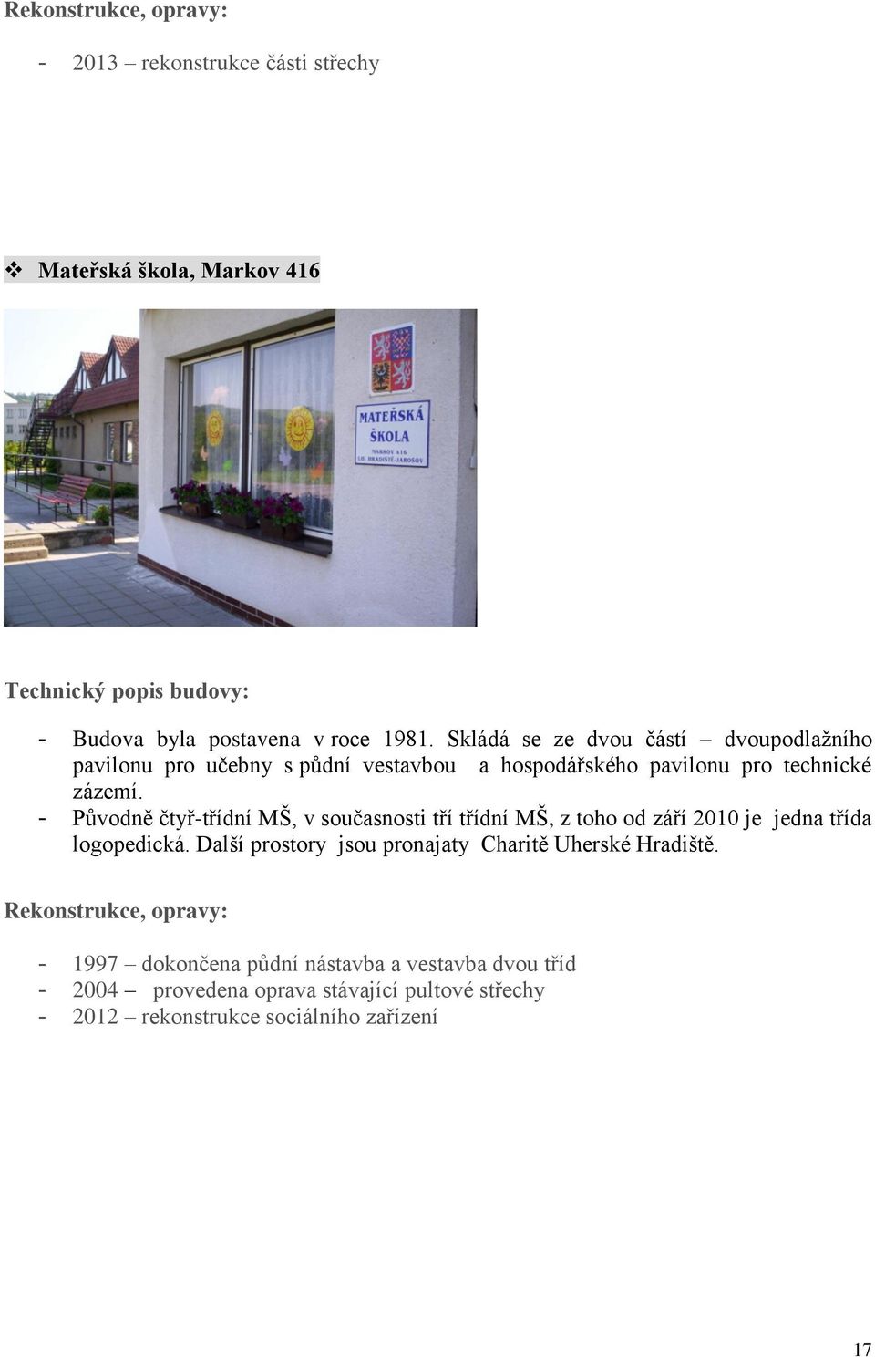 - Původně čtyř-třídní MŠ, v současnosti tří třídní MŠ, z toho od září 2010 je jedna třída logopedická.