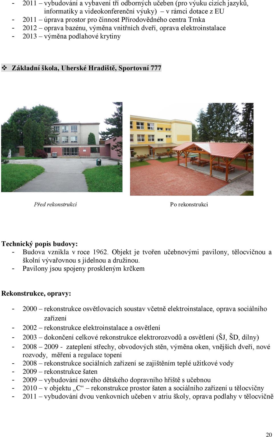 budovy: - Budova vznikla v roce 1962. Objekt je tvořen učebnovými pavilony, tělocvičnou a školní vývařovnou s jídelnou a družinou.