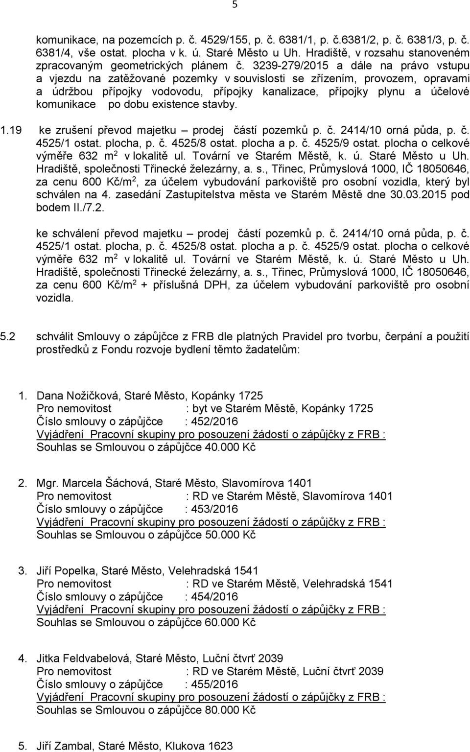 3239-279/2015 a dále na právo vstupu a vjezdu na zatěžované pozemky v souvislosti se zřízením, provozem, opravami a údržbou přípojky vodovodu, přípojky kanalizace, přípojky plynu a účelové komunikace