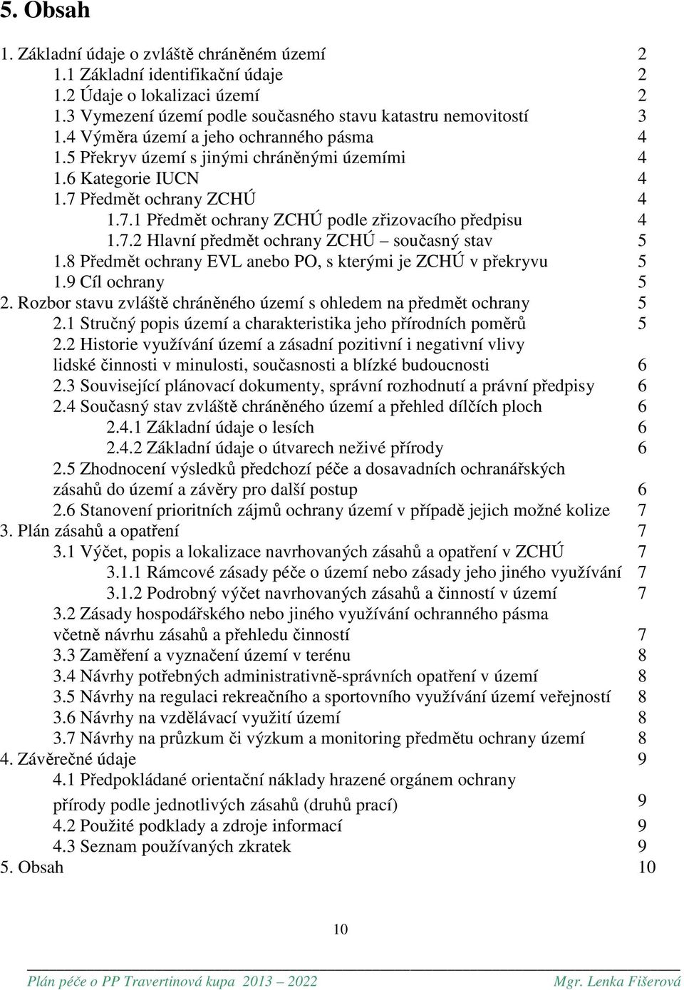 8 Předmět ochrany EVL anebo PO, s kterými je ZCHÚ v překryvu 5 1.9 Cíl ochrany 5 2. Rozbor stavu zvláště chráněného území s ohledem na předmět ochrany 5 2.