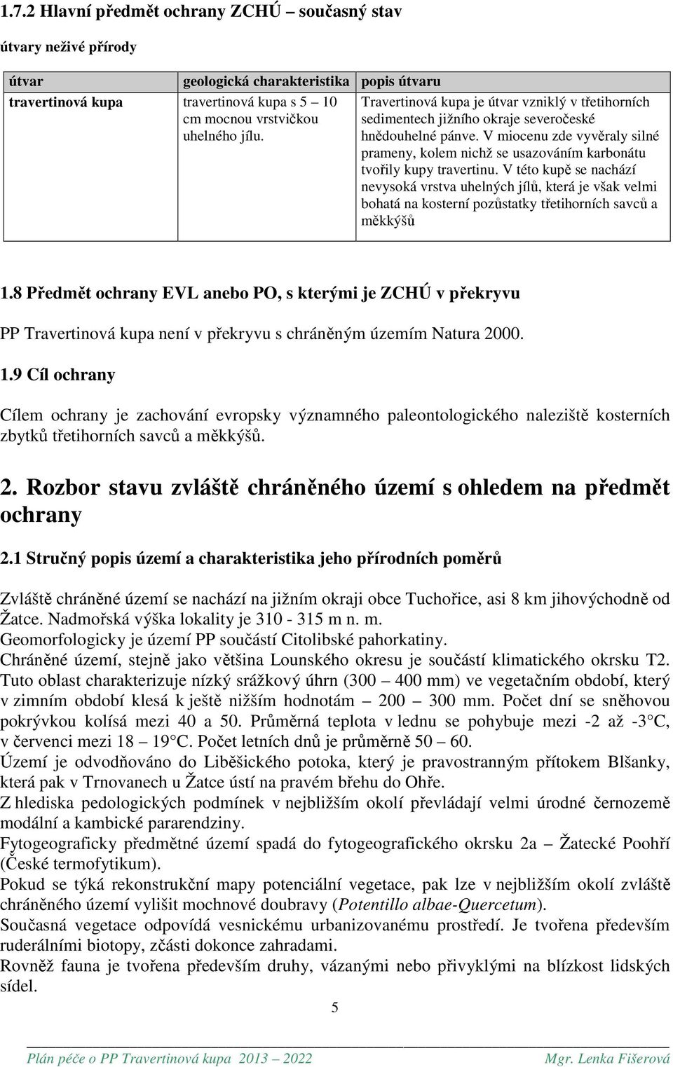V miocenu zde vyvěraly silné prameny, kolem nichž se usazováním karbonátu tvořily kupy travertinu.