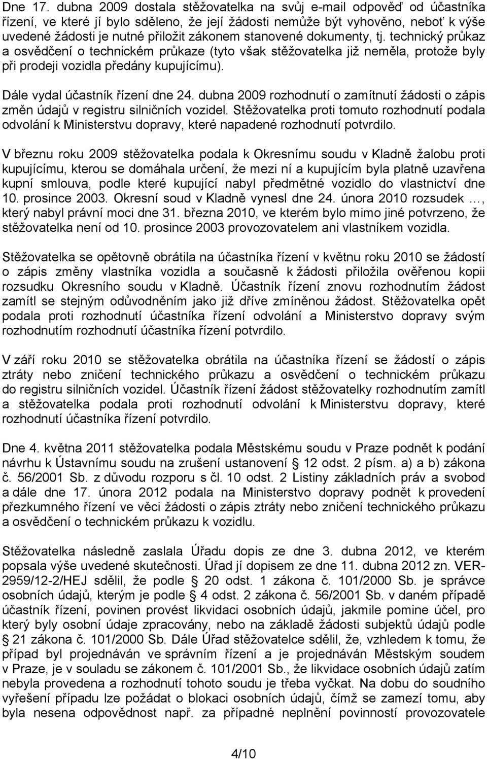 stanovené dokumenty, tj. technický průkaz a osvědčení o technickém průkaze (tyto však stěžovatelka již neměla, protože byly při prodeji vozidla předány kupujícímu). Dále vydal účastník řízení dne 24.