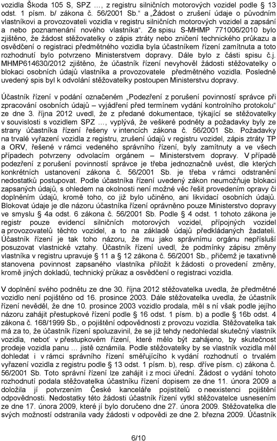 Ze spisu S-MHMP 771006/2010 bylo zjištěno, že žádost stěžovatelky o zápis ztráty nebo zničení technického průkazu a osvědčení o registraci předmětného vozidla byla účastníkem řízení zamítnuta a toto