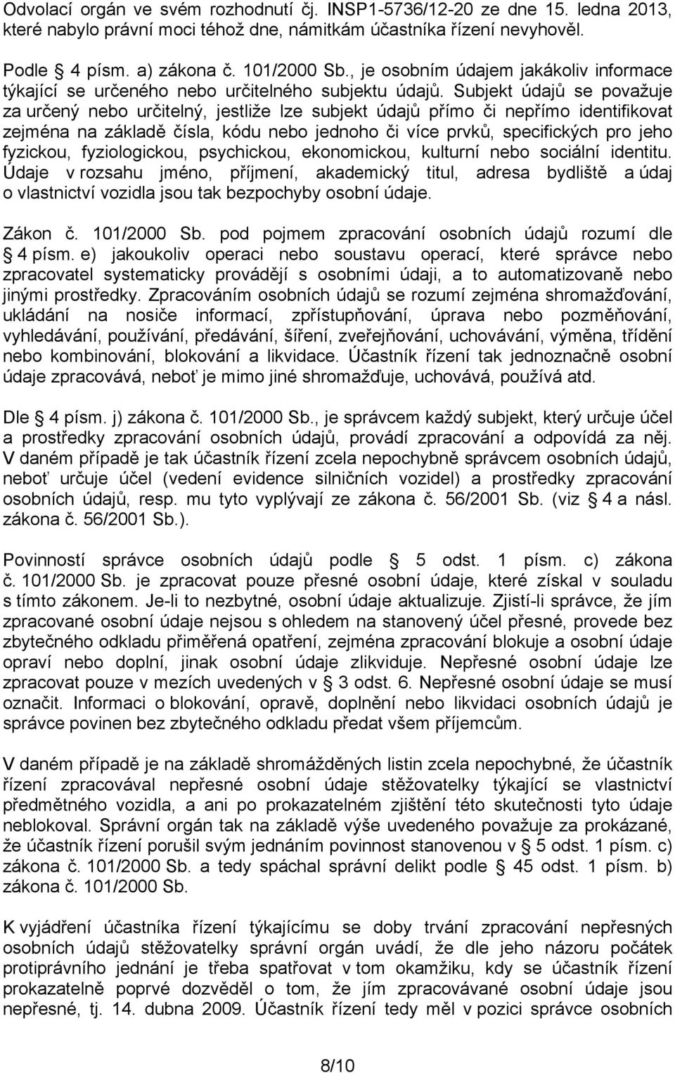 Subjekt údajů se považuje za určený nebo určitelný, jestliže lze subjekt údajů přímo či nepřímo identifikovat zejména na základě čísla, kódu nebo jednoho či více prvků, specifických pro jeho