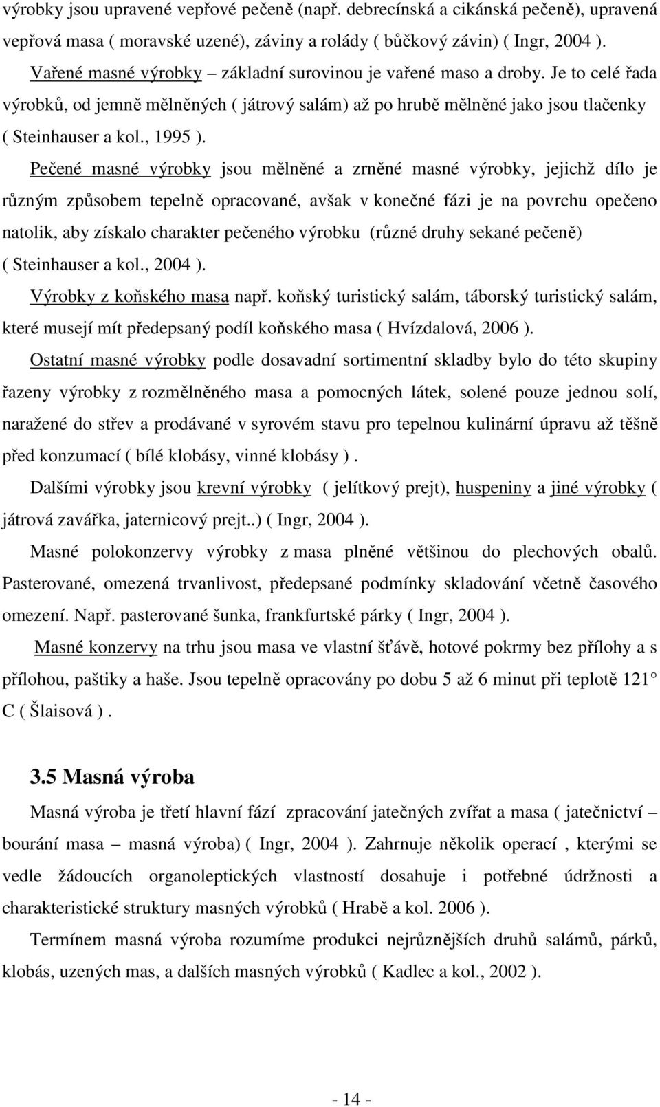 Pečené masné výrobky jsou mělněné a zrněné masné výrobky, jejichž dílo je různým způsobem tepelně opracované, avšak v konečné fázi je na povrchu opečeno natolik, aby získalo charakter pečeného