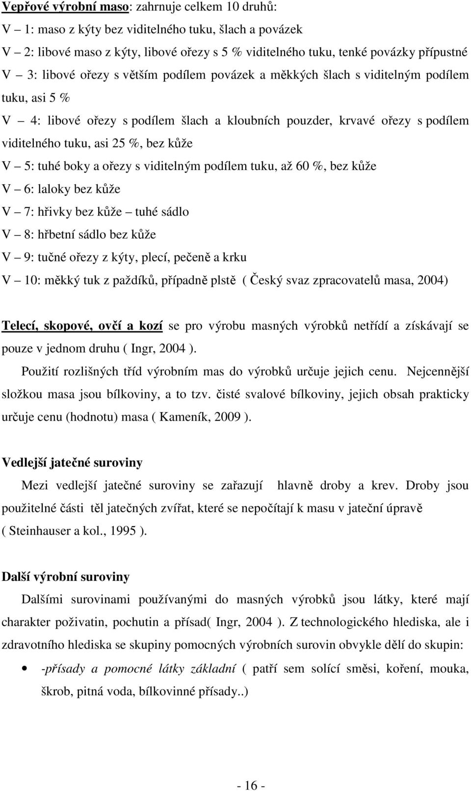 kůže V 5: tuhé boky a ořezy s viditelným podílem tuku, až 60 %, bez kůže V 6: laloky bez kůže V 7: hřivky bez kůže tuhé sádlo V 8: hřbetní sádlo bez kůže V 9: tučné ořezy z kýty, plecí, pečeně a krku