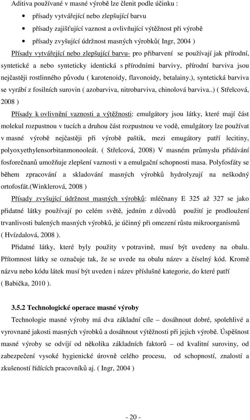 nejčastěji rostlinného původu ( karotenoidy, flavonoidy, betalainy.), syntetická barviva se vyrábí z fosilních surovin ( azobarviva, nitrobarviva, chinolová barviva.