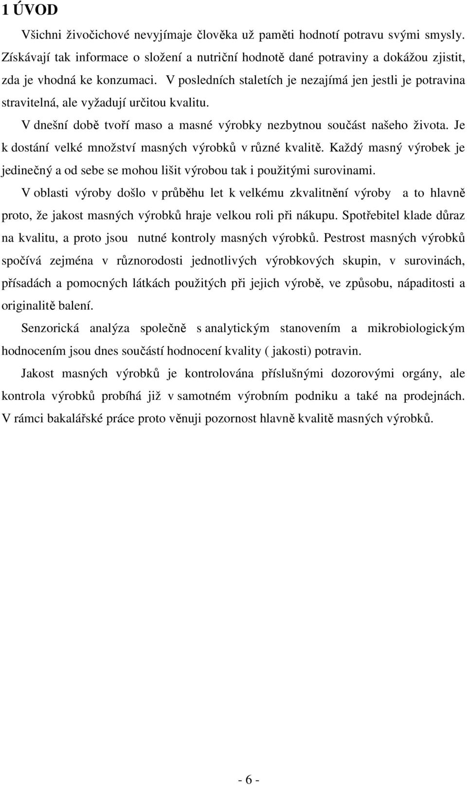 Je k dostání velké množství masných výrobků v různé kvalitě. Každý masný výrobek je jedinečný a od sebe se mohou lišit výrobou tak i použitými surovinami.