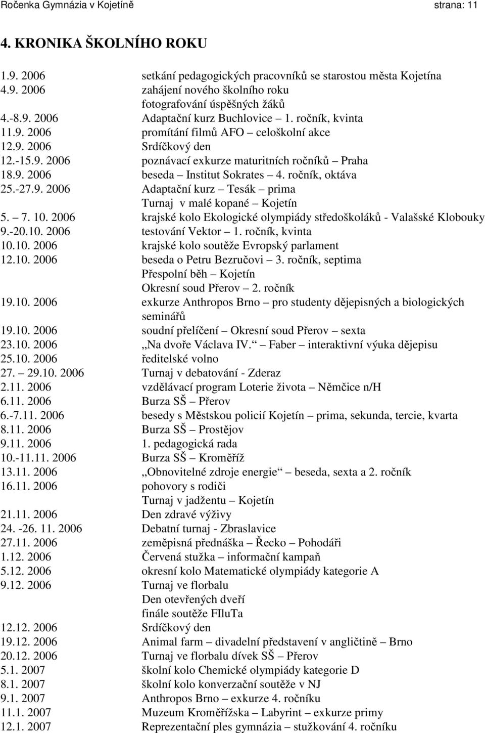 ročník, oktáva 25.-27.9. 2006 Adaptační kurz Tesák prima Turnaj v malé kopané Kojetín 5. 7. 10. 2006 krajské kolo Ekologické olympiády středoškoláků - Valašské Klobouky 9.-20.10. 2006 testování Vektor 1.