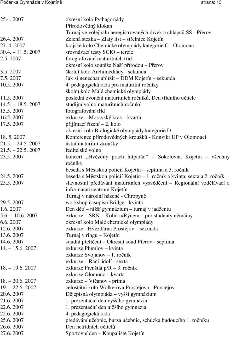 5. 2007 Jak si nenechat ublížit DDM Kojetín sekunda 10.5. 2007 4. pedagogická rada pro maturitní ročníky školní kolo Malé chemické olympiády 11.5. 2007 poslední zvonění maturitních ročníků, Den třídního učitele 14.