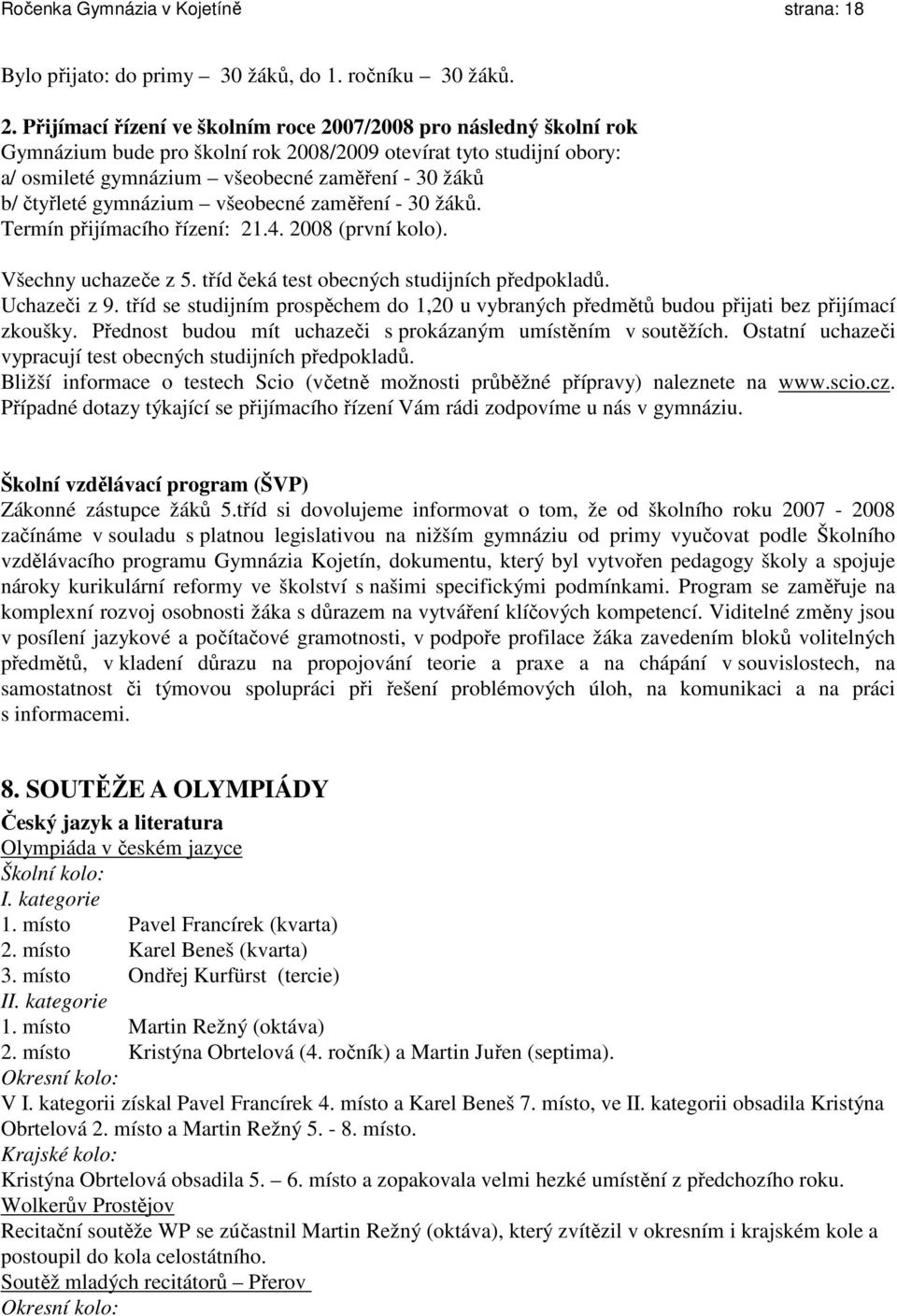 gymnázium všeobecné zaměření - 30 žáků. Termín přijímacího řízení: 21.4. 2008 (první kolo). Všechny uchazeče z 5. tříd čeká test obecných studijních předpokladů. Uchazeči z 9.