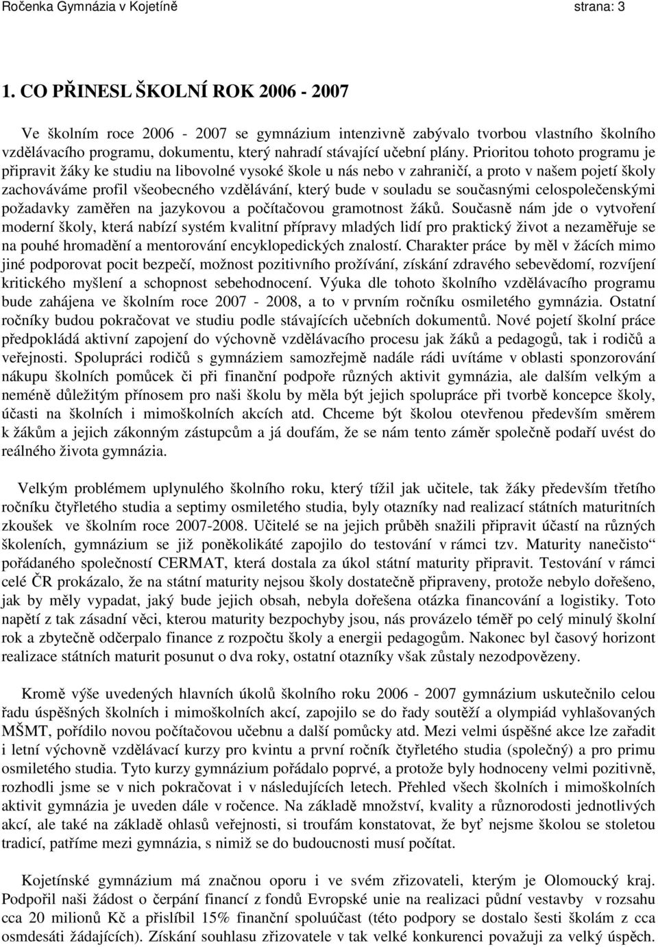 Prioritou tohoto programu je připravit žáky ke studiu na libovolné vysoké škole u nás nebo v zahraničí, a proto v našem pojetí školy zachováváme profil všeobecného vzdělávání, který bude v souladu se