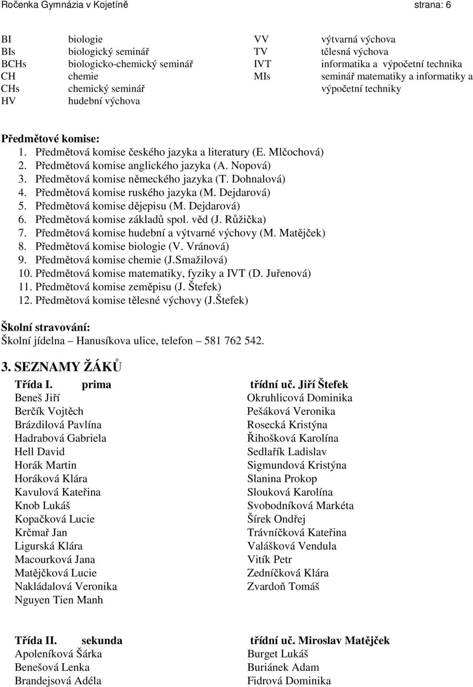 Předmětová komise anglického jazyka (A. Nopová) 3. Předmětová komise německého jazyka (T. Dohnalová) 4. Předmětová komise ruského jazyka (M. Dejdarová) 5. Předmětová komise dějepisu (M. Dejdarová) 6.