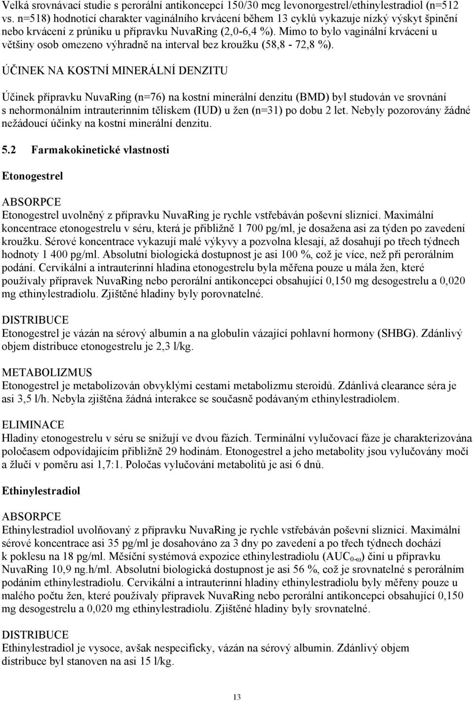 Mimo to bylo vaginální krvácení u většiny osob omezeno výhradně na interval bez kroužku (58,8-72,8 %).