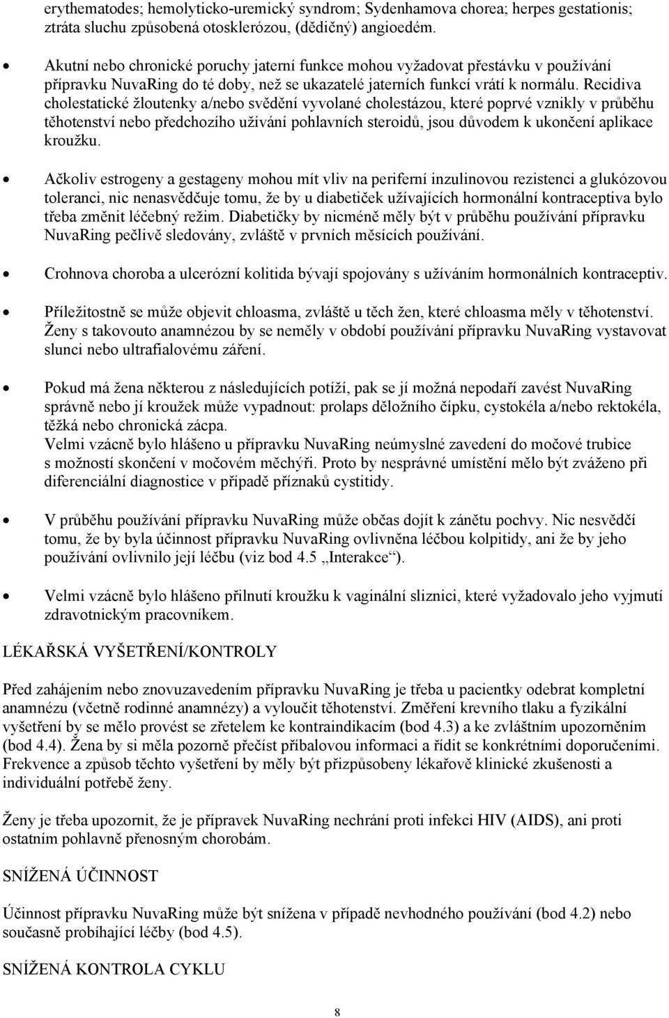 Recidiva cholestatické žloutenky a/nebo svědění vyvolané cholestázou, které poprvé vznikly v průběhu těhotenství nebo předchozího užívání pohlavních steroidů, jsou důvodem k ukončení aplikace kroužku.