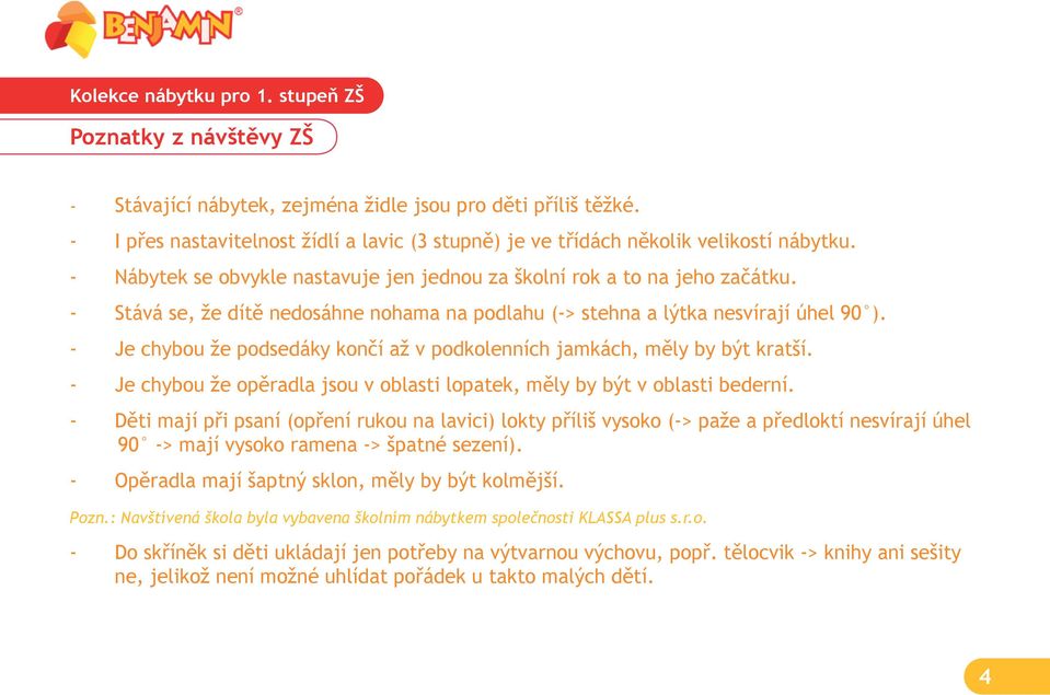 - Je chybou že podsedáky končí až v podkolenních jamkách, měly by být kratší. - Je chybou že opěradla jsou v oblasti lopatek, měly by být v oblasti bederní.