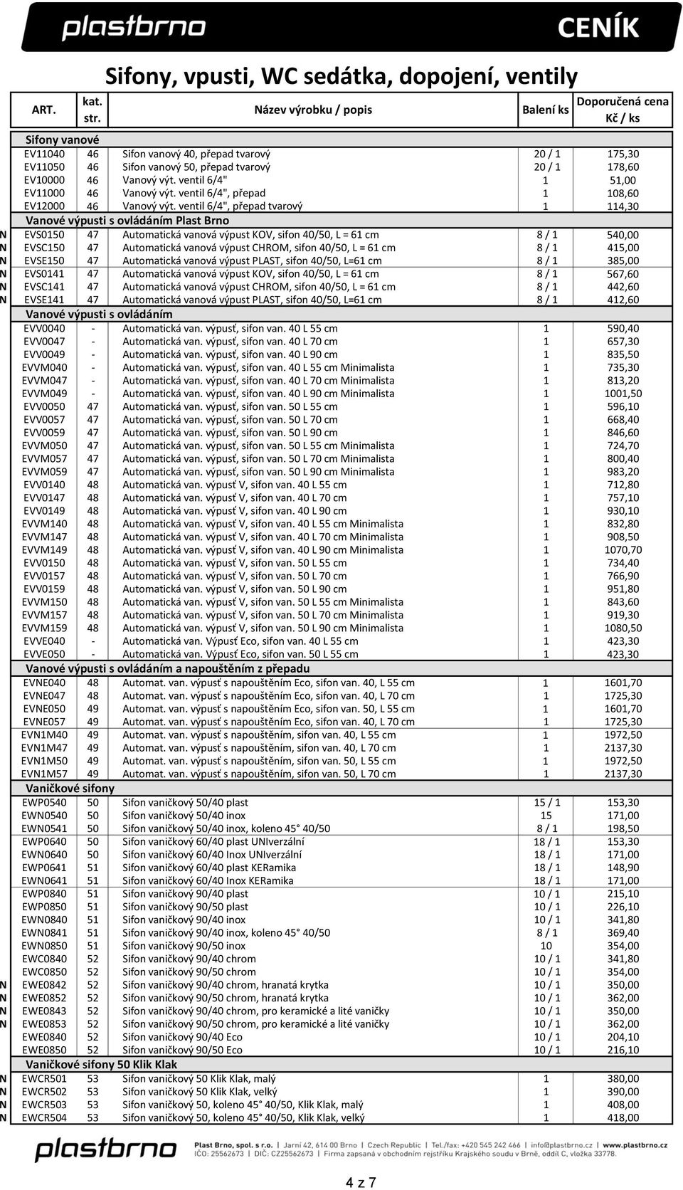 ventil 6/4", přepad tvarový 1 114,30 Vanové výpusti s ovládáním Plast Brno N EVS0150 47 Automatická vanová výpust KOV, sifon 40/50, L = 61 cm 8 / 1 540,00 N EVSC150 47 Automatická vanová výpust
