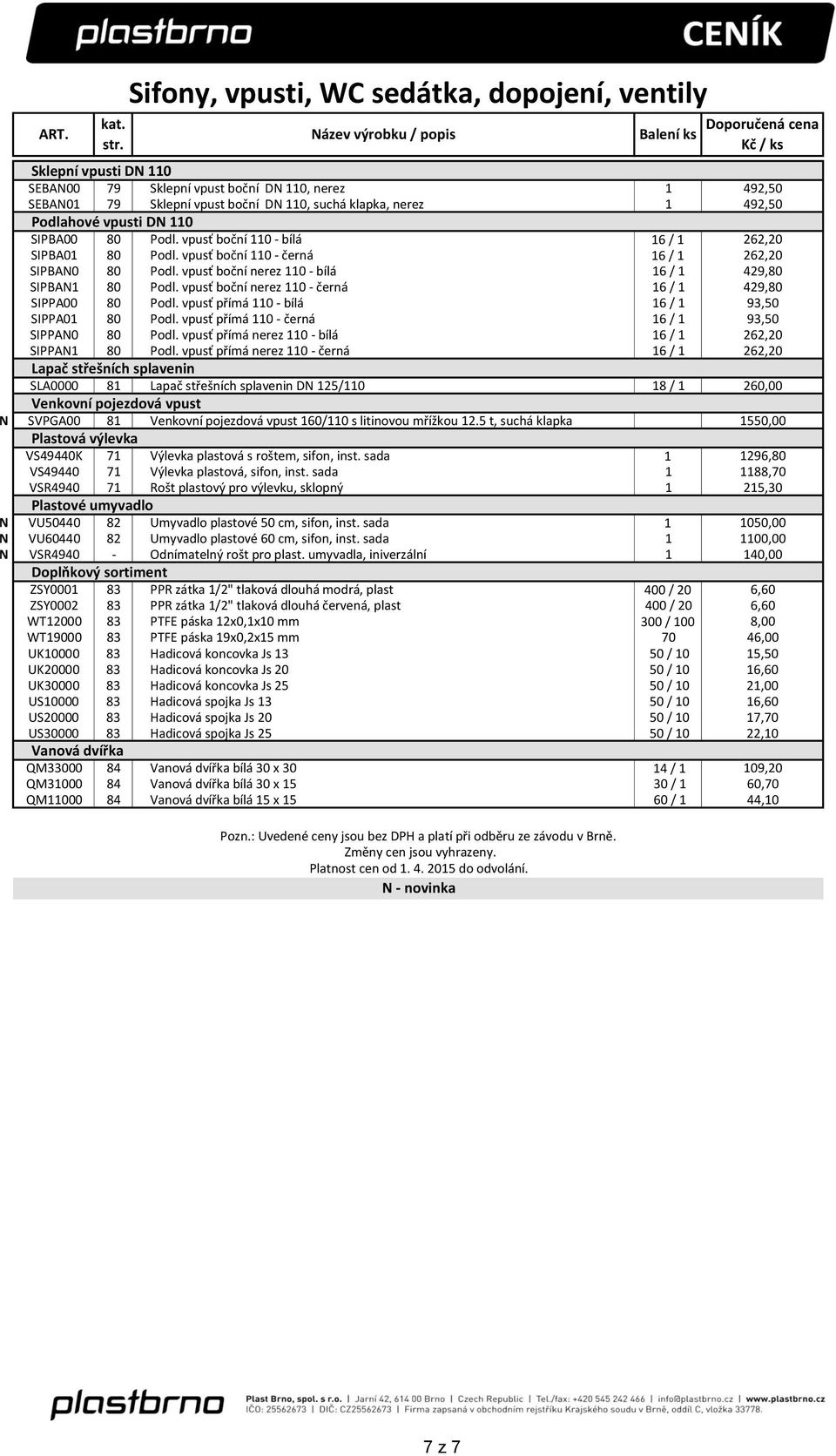 vpusť boční nerez 110 - černá 16 / 1 429,80 SIPPA00 80 Podl. vpusť přímá 110 - bílá 16 / 1 93,50 SIPPA01 80 Podl. vpusť přímá 110 - černá 16 / 1 93,50 SIPPAN0 80 Podl.