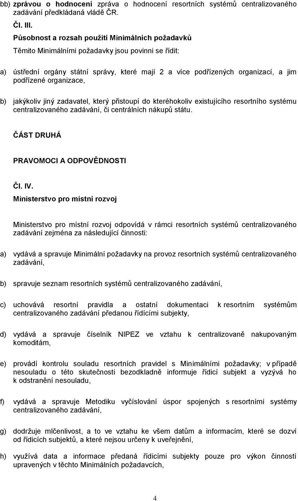 organizace, b) jakýkoliv jiný zadavatel, který přistoupí do kteréhokoliv existujícího resortního systému centralizovaného zadávání, či centrálních nákupů státu. ČÁST DRUHÁ PRAVOMOCI A ODPOVĚDNOSTI Čl.