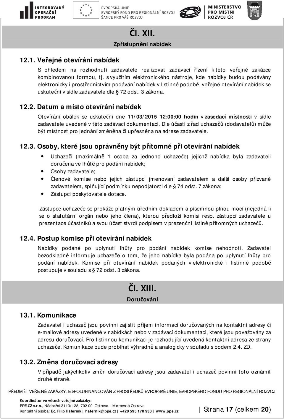 3 zákona. 12.2. Datum a místo otevírání nabídek Otevírání obálek se uskuteční dne 11/03/2015 12:00:00 hodin v zasedací místnosti v sídle zadavatele uvedené v této zadávací dokumentaci.
