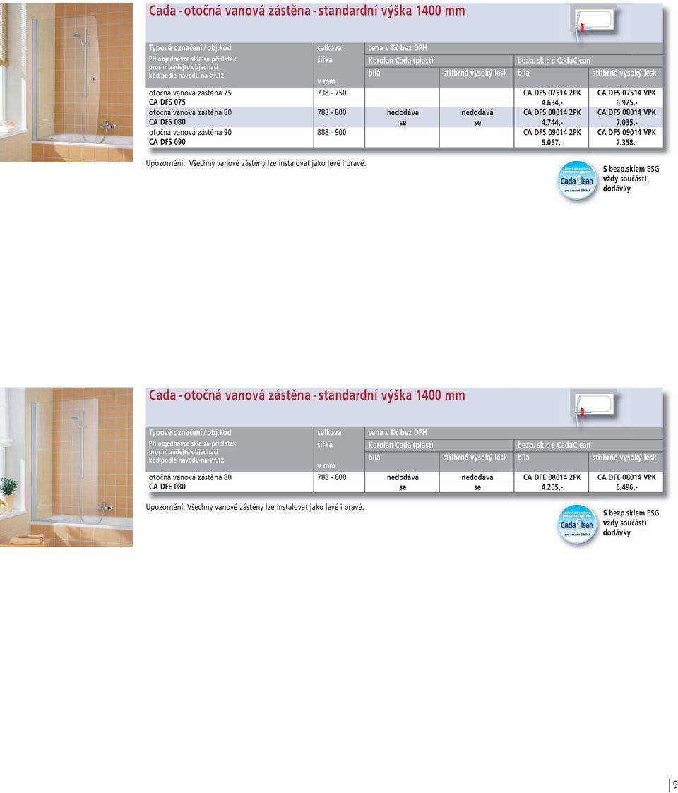 035,- 888-900 CA DFS 09014 2PK CA DFS 09014 VPK 5.067,- 7.358,- Upozornění: Všechny vanové zástěny lze instalovat jako levé i pravé.