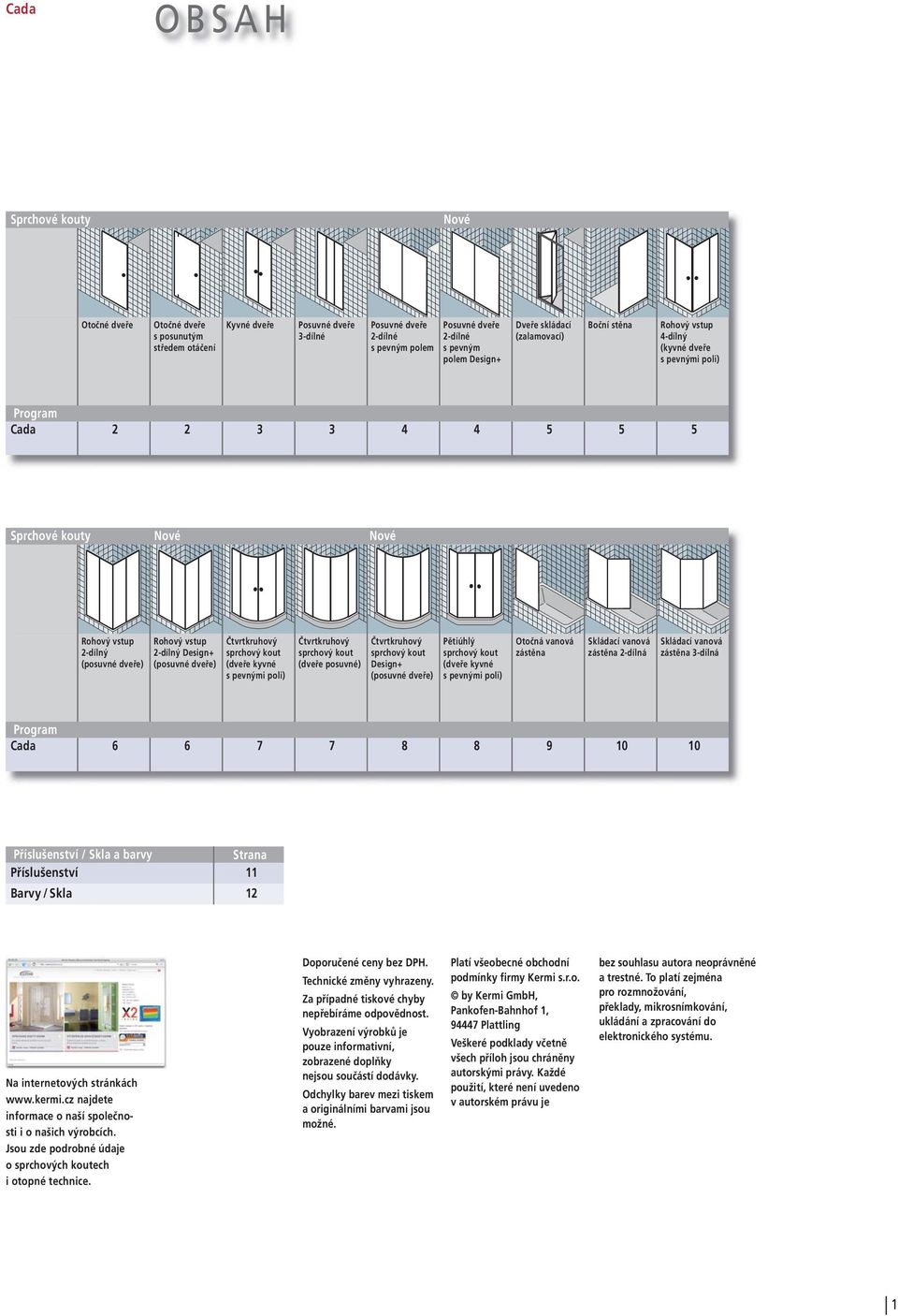vstup 2-dílný Design+ (posuvné dveře) Čtvrtkruhový (dveře kyvné s pevnými poli) Čtvrtkruhový (dveře posuvné) Čtvrtkruhový Design+ (posuvné dveře) Pětiúhlý (dveře kyvné s pevnými poli) Otočná vanová