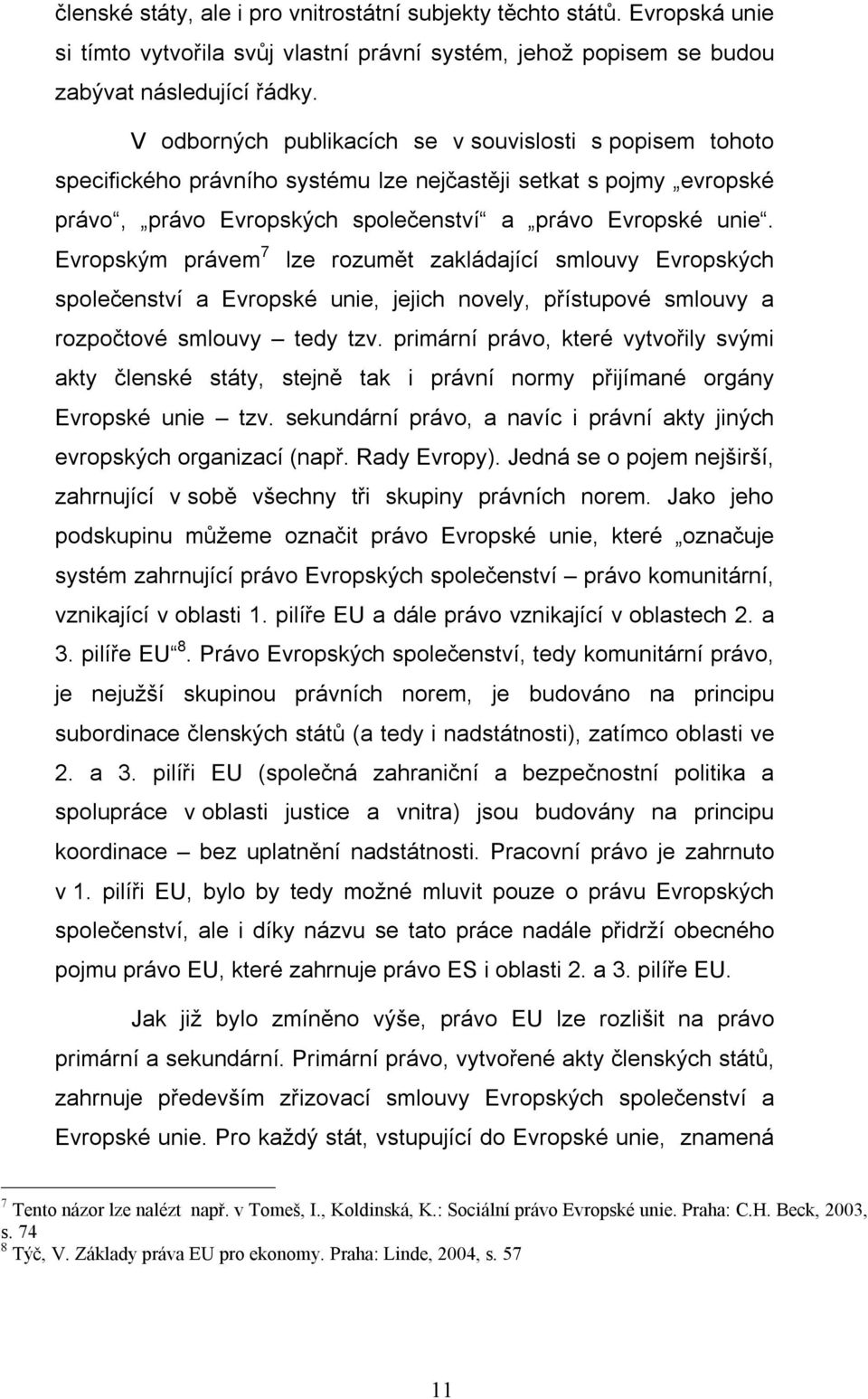 Evropským právem 7 lze rozumět zakládající smlouvy Evropských společenství a Evropské unie, jejich novely, přístupové smlouvy a rozpočtové smlouvy tedy tzv.