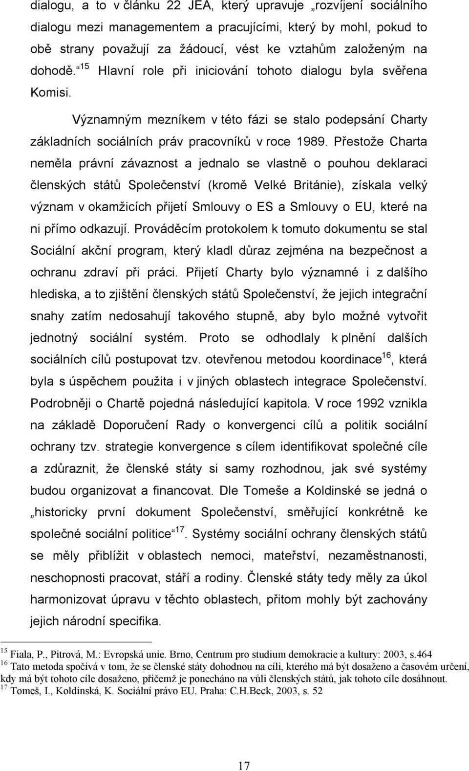 Přestože Charta neměla právní závaznost a jednalo se vlastně o pouhou deklaraci členských států Společenství (kromě Velké Británie), získala velký význam v okamžicích přijetí Smlouvy o ES a Smlouvy o