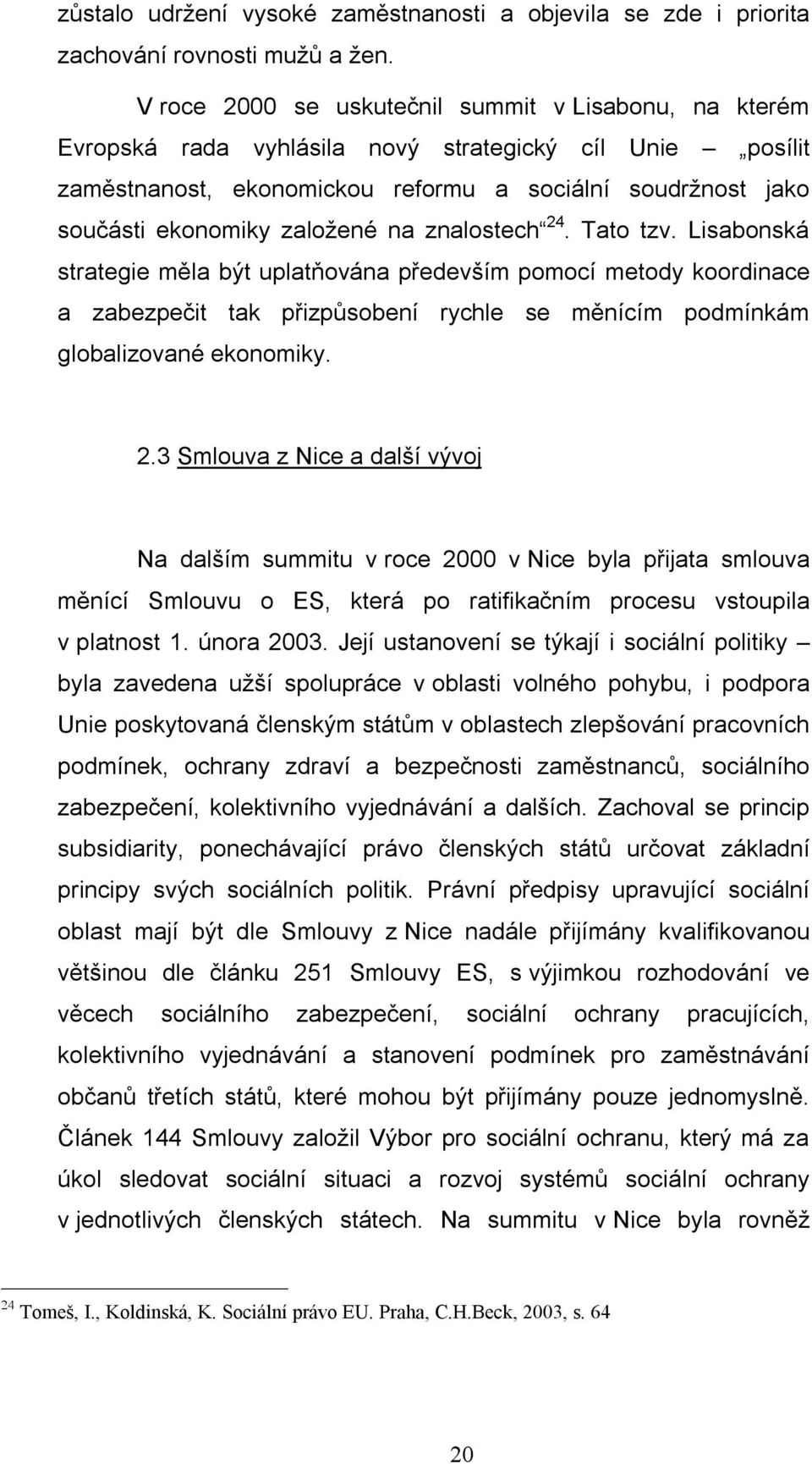 založené na znalostech 24. Tato tzv. Lisabonská strategie měla být uplatňována především pomocí metody koordinace a zabezpečit tak přizpůsobení rychle se měnícím podmínkám globalizované ekonomiky. 2.3 Smlouva z Nice a další vývoj Na dalším summitu v roce 2000 v Nice byla přijata smlouva měnící Smlouvu o ES, která po ratifikačním procesu vstoupila v platnost 1.